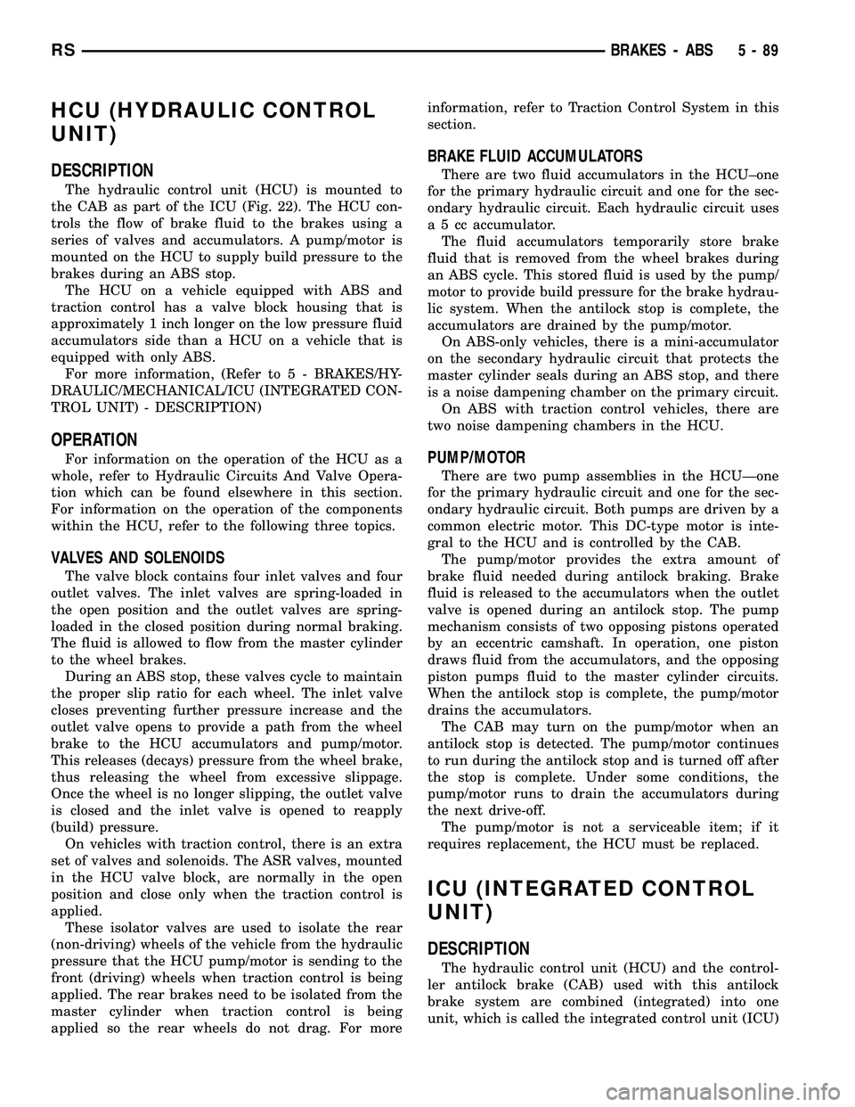 CHRYSLER VOYAGER 2004 User Guide HCU (HYDRAULIC CONTROL
UNIT)
DESCRIPTION
The hydraulic control unit (HCU) is mounted to
the CAB as part of the ICU (Fig. 22). The HCU con-
trols the flow of brake fluid to the brakes using a
series of CHRYSLER VOYAGER 2004 User Guide HCU (HYDRAULIC CONTROL
UNIT)
DESCRIPTION
The hydraulic control unit (HCU) is mounted to
the CAB as part of the ICU (Fig. 22). The HCU con-
trols the flow of brake fluid to the brakes using a
series of