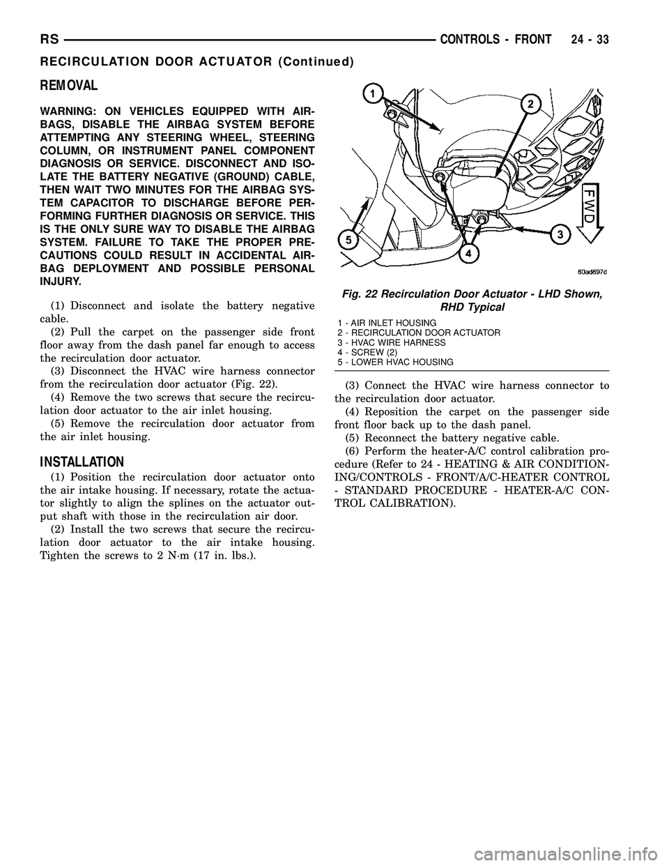 CHRYSLER VOYAGER 2004 Owners Guide REMOVAL
WARNING: ON VEHICLES EQUIPPED WITH AIR-
BAGS, DISABLE THE AIRBAG SYSTEM BEFORE
ATTEMPTING ANY STEERING WHEEL, STEERING
COLUMN, OR INSTRUMENT PANEL COMPONENT
DIAGNOSIS OR SERVICE. DISCONNECT AN