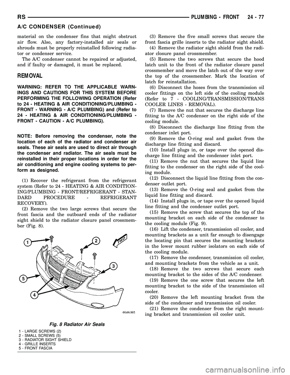 CHRYSLER VOYAGER 2004 Service Manual material on the condenser fins that might obstruct
air flow. Also, any factory-installed air seals or
shrouds must be properly reinstalled following radia-
tor or condenser service.
The A/C condenser CHRYSLER VOYAGER 2004 Service Manual material on the condenser fins that might obstruct
air flow. Also, any factory-installed air seals or
shrouds must be properly reinstalled following radia-
tor or condenser service.
The A/C condenser