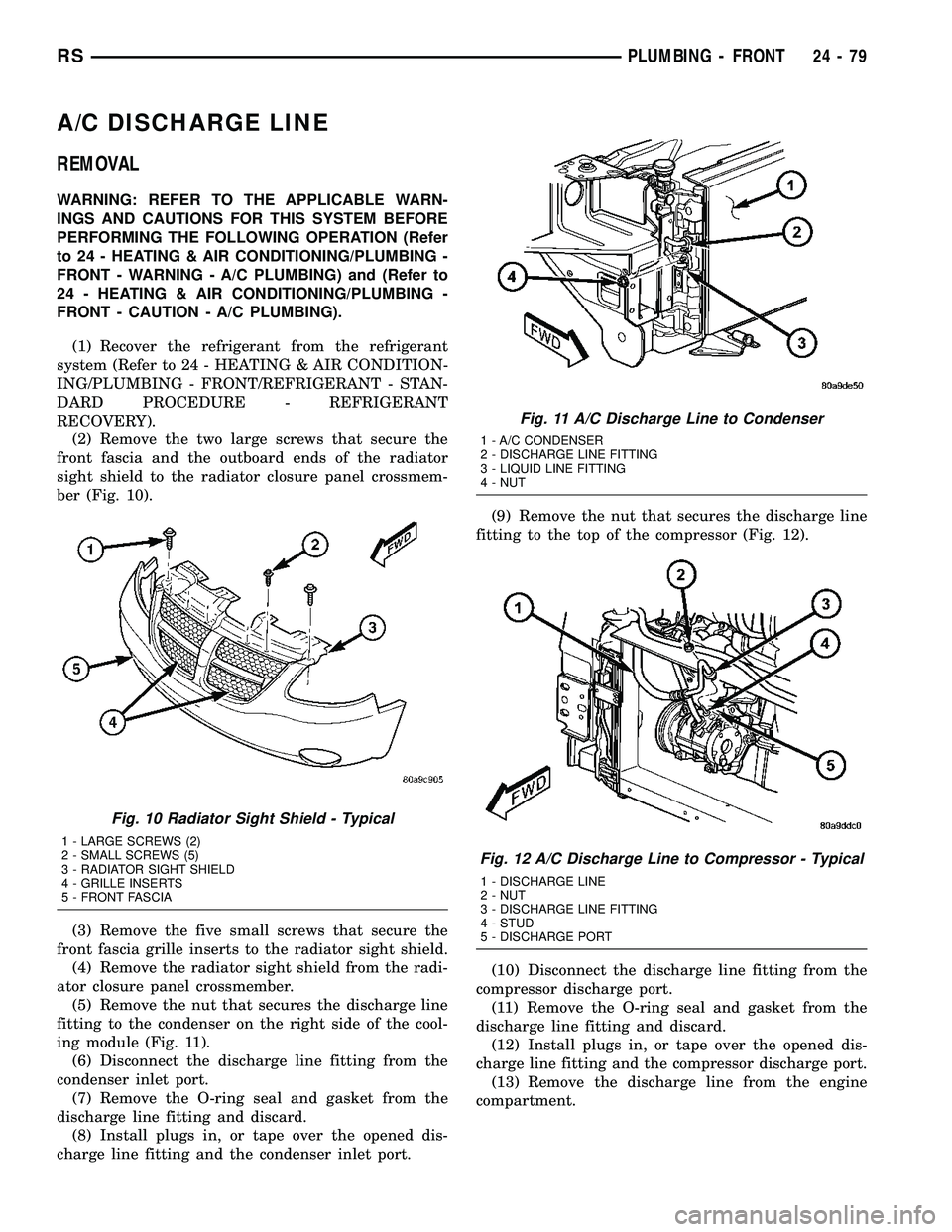 CHRYSLER VOYAGER 2004 Service Manual A/C DISCHARGE LINE
REMOVAL
WARNING: REFER TO THE APPLICABLE WARN-
INGS AND CAUTIONS FOR THIS SYSTEM BEFORE
PERFORMING THE FOLLOWING OPERATION (Refer
to 24 - HEATING & AIR CONDITIONING/PLUMBING -
FRONT CHRYSLER VOYAGER 2004 Service Manual A/C DISCHARGE LINE
REMOVAL
WARNING: REFER TO THE APPLICABLE WARN-
INGS AND CAUTIONS FOR THIS SYSTEM BEFORE
PERFORMING THE FOLLOWING OPERATION (Refer
to 24 - HEATING & AIR CONDITIONING/PLUMBING -
FRONT