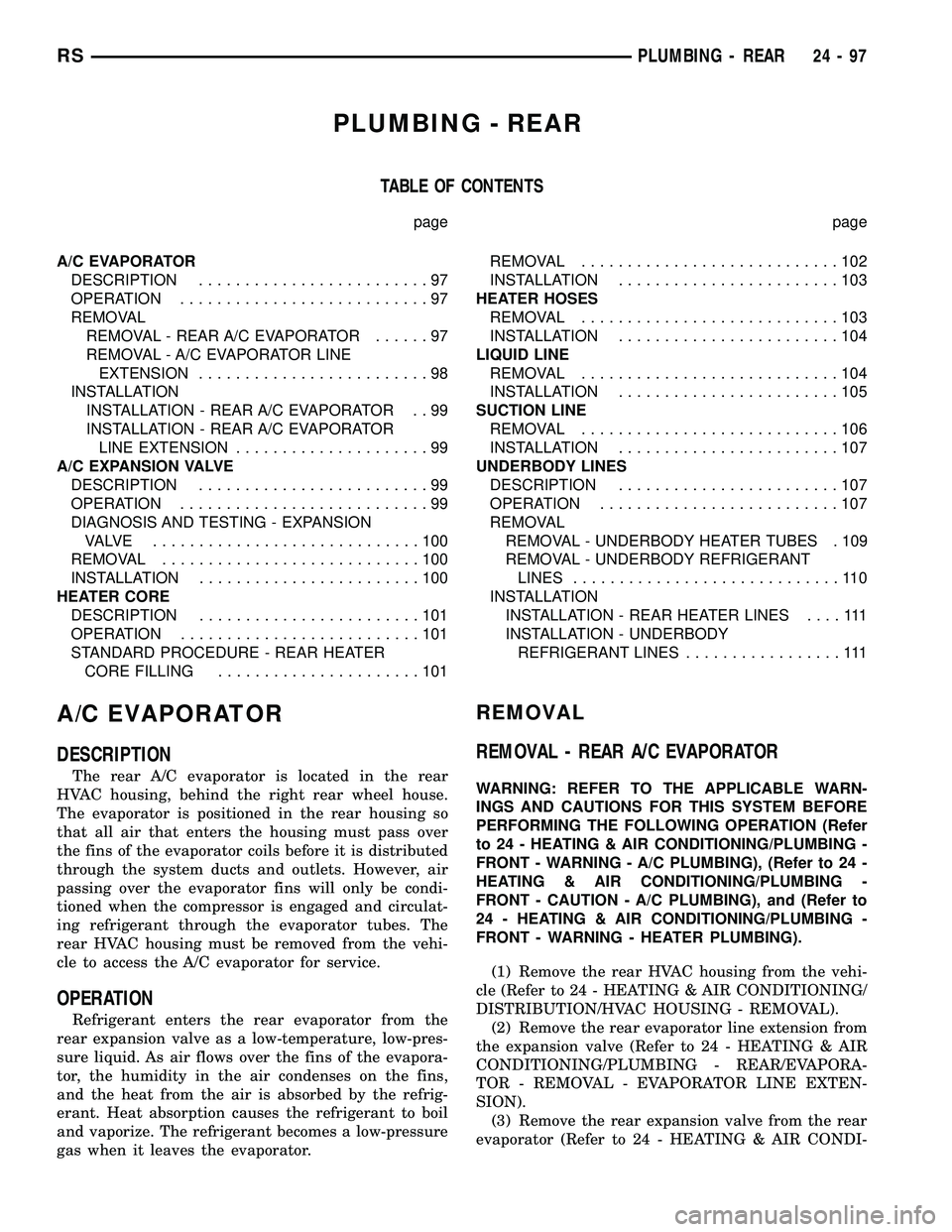 CHRYSLER VOYAGER 2004  Service Manual PLUMBING - REAR
TABLE OF CONTENTS
page page
A/C EVAPORATOR
DESCRIPTION.........................97
OPERATION...........................97
REMOVAL
REMOVAL - REAR A/C EVAPORATOR......97
REMOVAL - A/C EVA