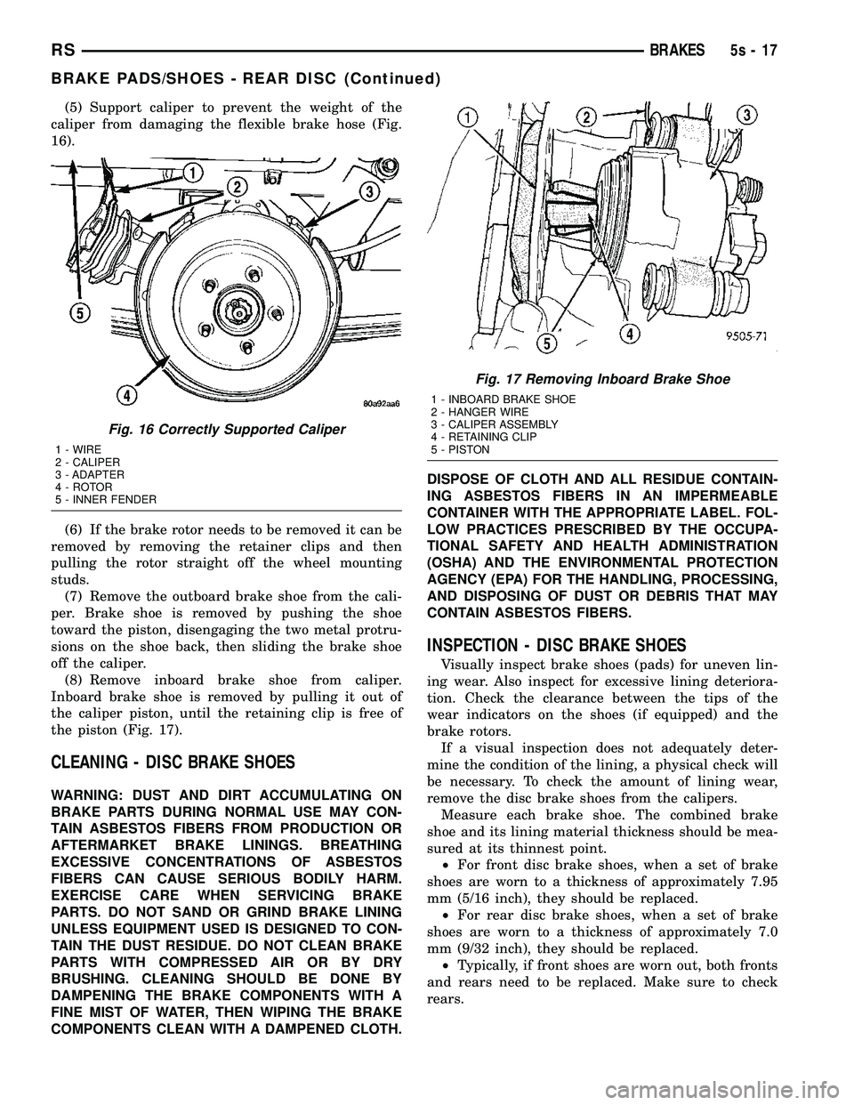 CHRYSLER VOYAGER 2004 Owners Guide (5) Support caliper to prevent the weight of the
caliper from damaging the flexible brake hose (Fig.
16).
(6) If the brake rotor needs to be removed it can be
removed by removing the retainer clips an