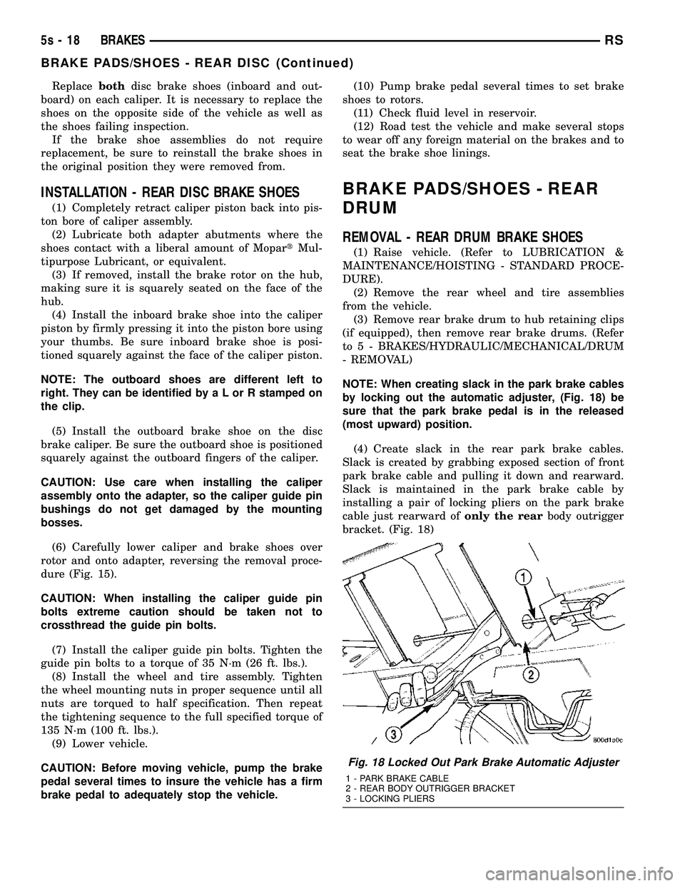 CHRYSLER VOYAGER 2004 Owners Manual Replacebothdisc brake shoes (inboard and out-
board) on each caliper. It is necessary to replace the
shoes on the opposite side of the vehicle as well as
the shoes failing inspection. If the brake sho CHRYSLER VOYAGER 2004 Owners Manual Replacebothdisc brake shoes (inboard and out-
board) on each caliper. It is necessary to replace the
shoes on the opposite side of the vehicle as well as
the shoes failing inspection. If the brake sho