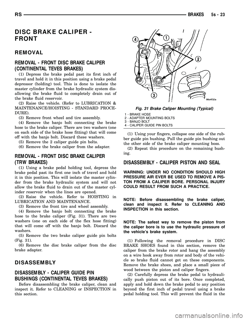 CHRYSLER VOYAGER 2004 User Guide DISC BRAKE CALIPER -
FRONT
REMOVAL
REMOVAL - FRONT DISC BRAKE CALIPER
(CONTINENTAL TEVES BRAKES)
(1) Depress the brake pedal past its first inch of
travel and hold it in this position using a brake pe CHRYSLER VOYAGER 2004 User Guide DISC BRAKE CALIPER -
FRONT
REMOVAL
REMOVAL - FRONT DISC BRAKE CALIPER
(CONTINENTAL TEVES BRAKES)
(1) Depress the brake pedal past its first inch of
travel and hold it in this position using a brake pe