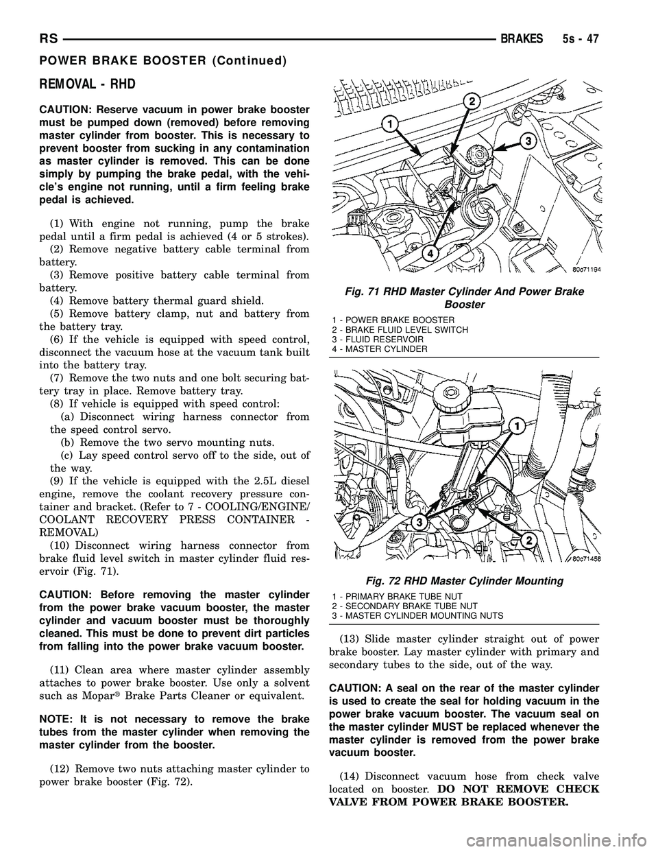 CHRYSLER VOYAGER 2004 Owners Manual REMOVAL - RHD
CAUTION: Reserve vacuum in power brake booster
must be pumped down (removed) before removing
master cylinder from booster. This is necessary to
prevent booster from sucking in any contam CHRYSLER VOYAGER 2004 Owners Manual REMOVAL - RHD
CAUTION: Reserve vacuum in power brake booster
must be pumped down (removed) before removing
master cylinder from booster. This is necessary to
prevent booster from sucking in any contam