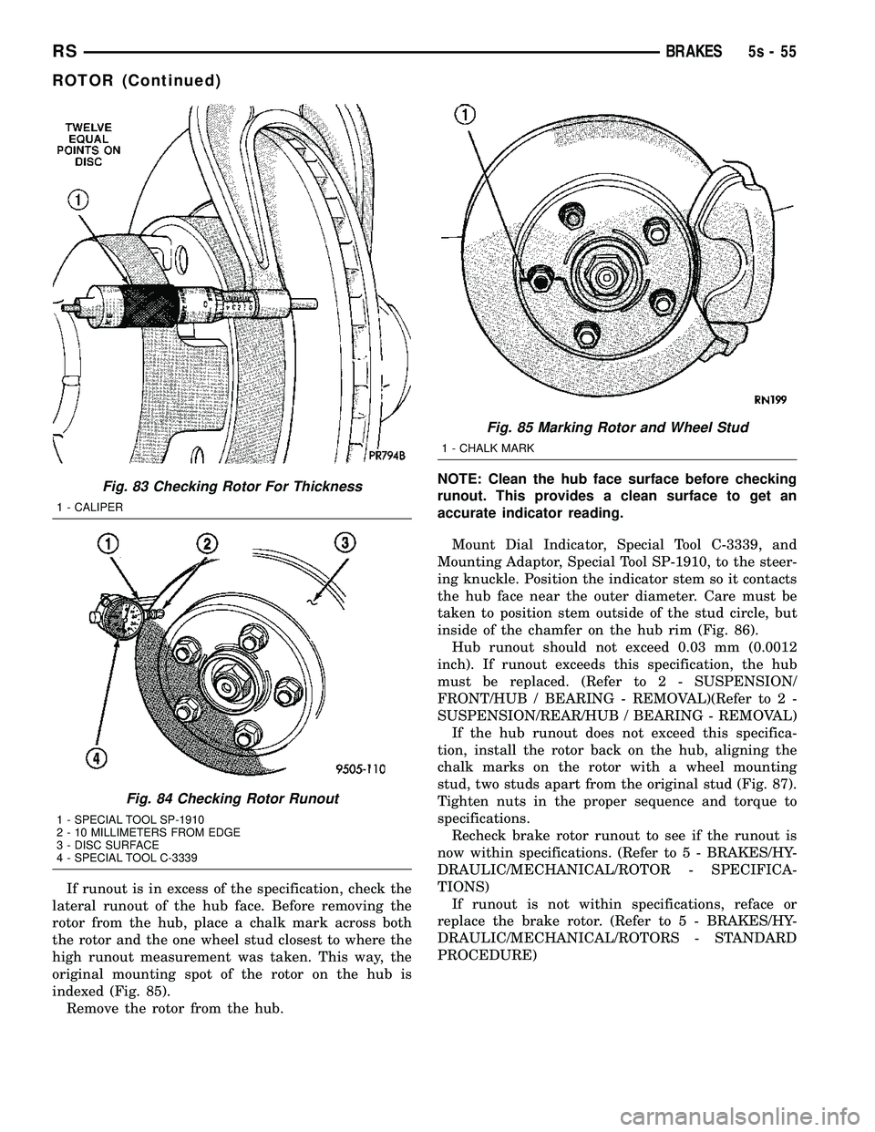 CHRYSLER VOYAGER 2004 Service Manual If runout is in excess of the specification, check the
lateral runout of the hub face. Before removing the
rotor from the hub, place a chalk mark across both
the rotor and the one wheel stud closest t CHRYSLER VOYAGER 2004 Service Manual If runout is in excess of the specification, check the
lateral runout of the hub face. Before removing the
rotor from the hub, place a chalk mark across both
the rotor and the one wheel stud closest t