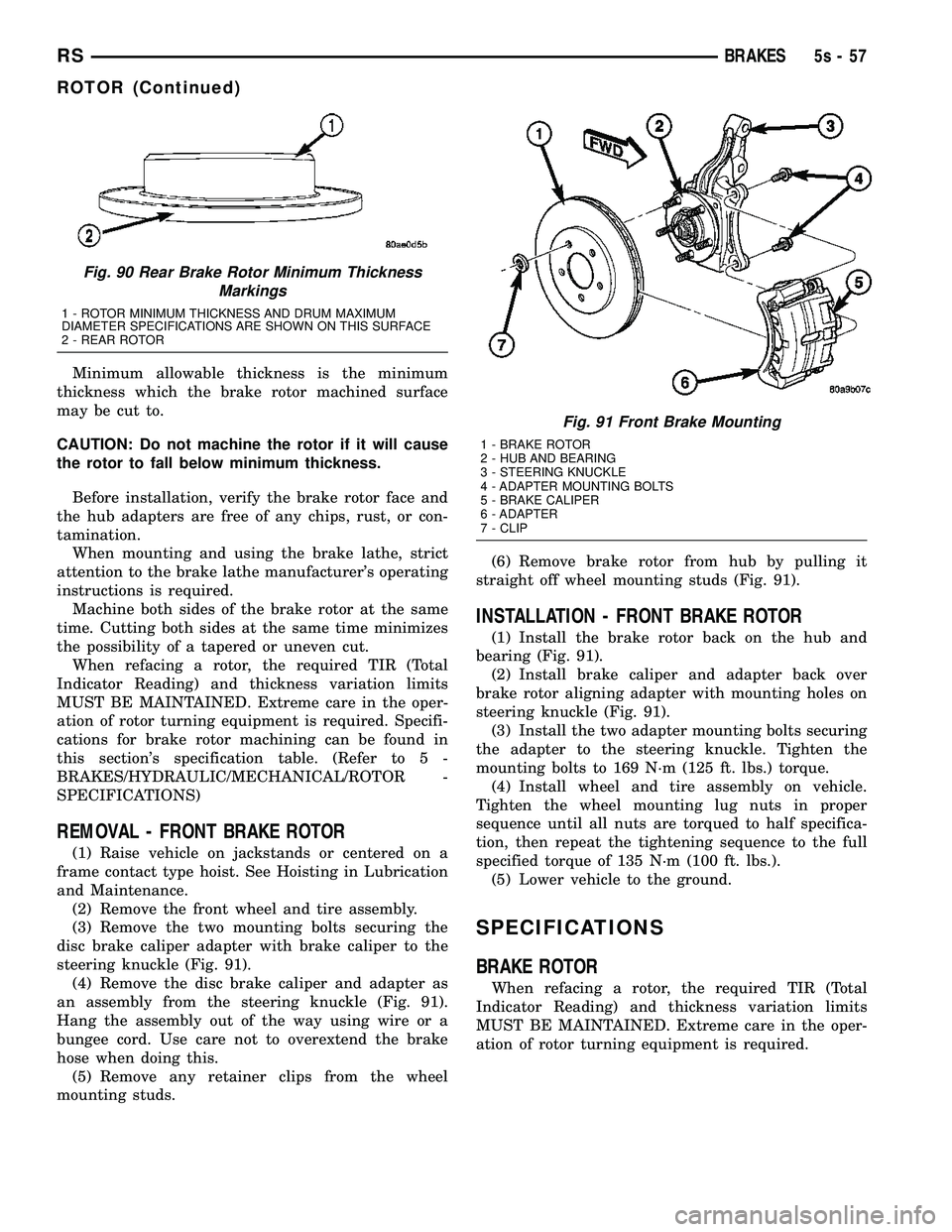 CHRYSLER VOYAGER 2004 Service Manual Minimum allowable thickness is the minimum
thickness which the brake rotor machined surface
may be cut to.
CAUTION: Do not machine the rotor if it will cause
the rotor to fall below minimum thickness. CHRYSLER VOYAGER 2004 Service Manual Minimum allowable thickness is the minimum
thickness which the brake rotor machined surface
may be cut to.
CAUTION: Do not machine the rotor if it will cause
the rotor to fall below minimum thickness.