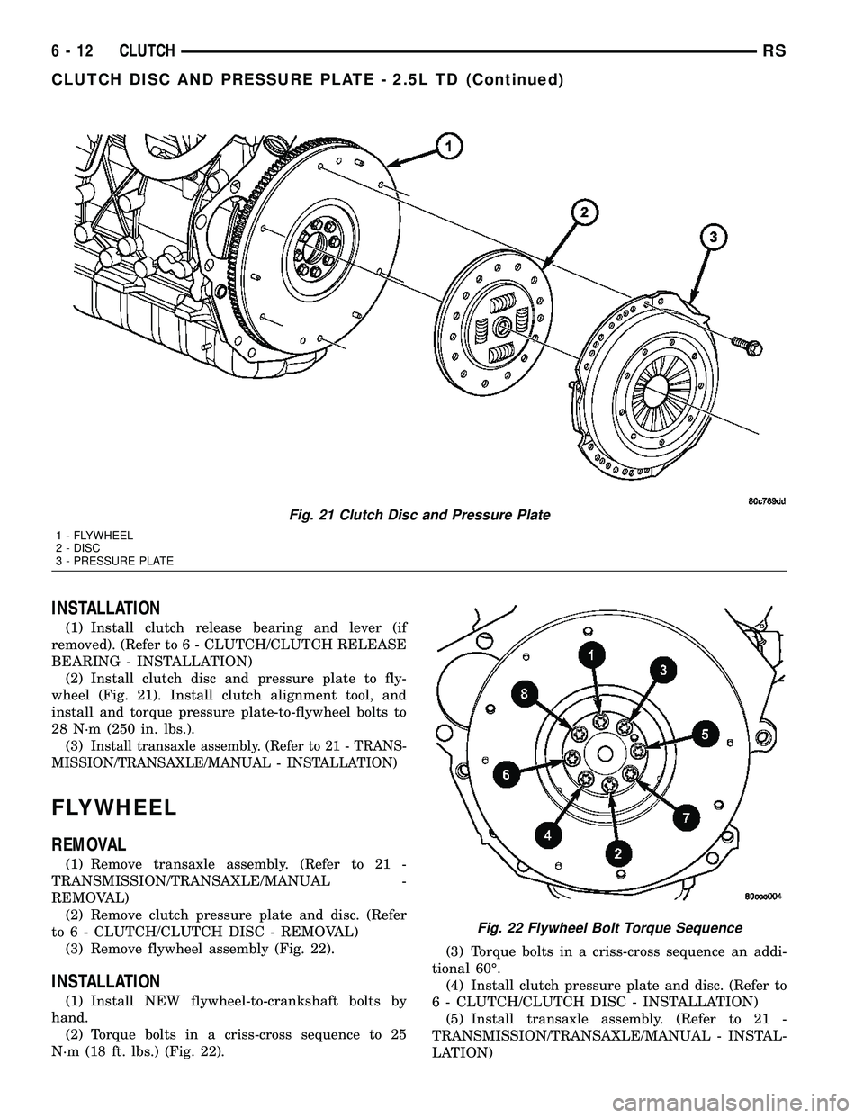 CHRYSLER VOYAGER 2004 Service Manual INSTALLATION
(1) Install clutch release bearing and lever (if
removed). (Refer to 6 - CLUTCH/CLUTCH RELEASE
BEARING - INSTALLATION)
(2) Install clutch disc and pressure plate to fly-
wheel (Fig. 21). CHRYSLER VOYAGER 2004 Service Manual INSTALLATION
(1) Install clutch release bearing and lever (if
removed). (Refer to 6 - CLUTCH/CLUTCH RELEASE
BEARING - INSTALLATION)
(2) Install clutch disc and pressure plate to fly-
wheel (Fig. 21).