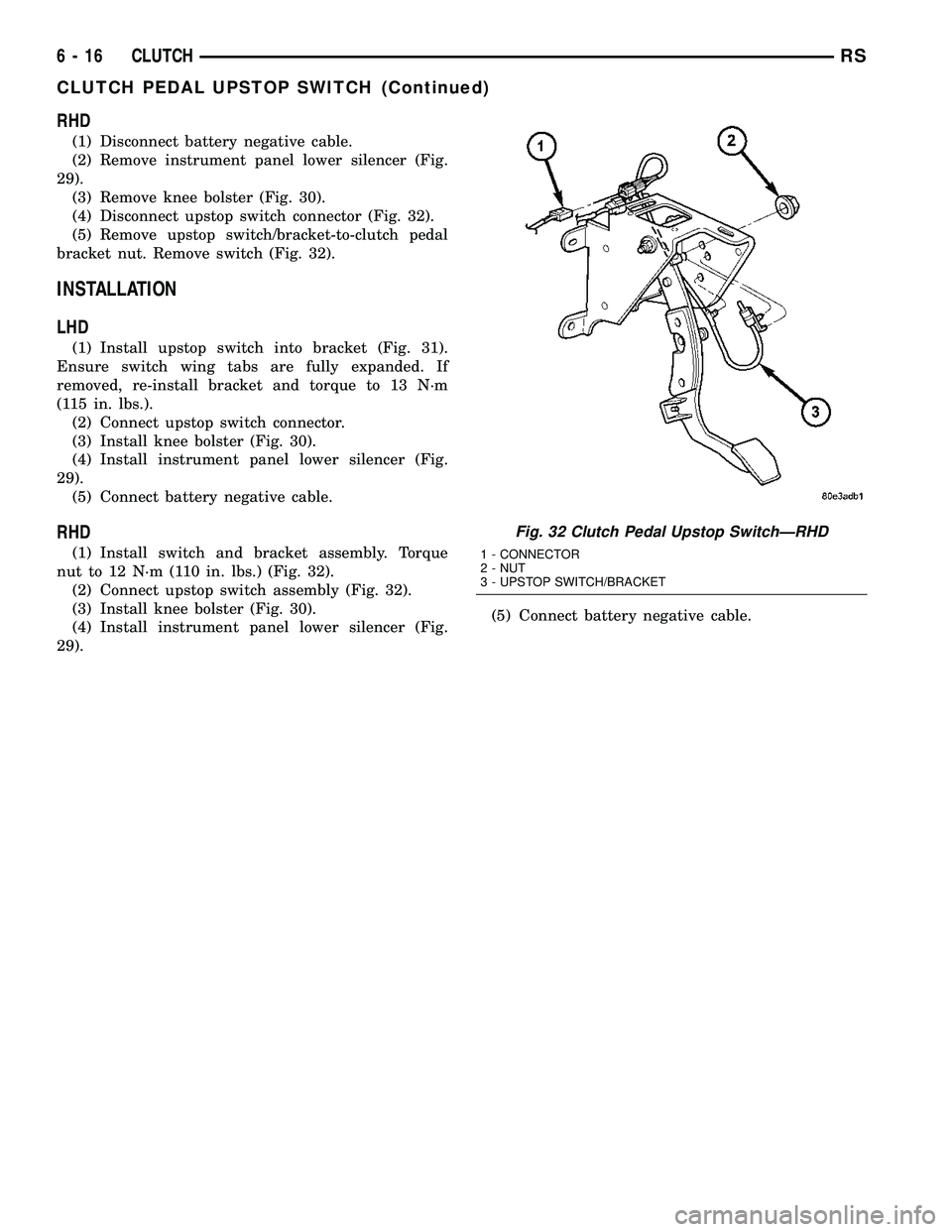 CHRYSLER VOYAGER 2004 Service Manual RHD
(1) Disconnect battery negative cable.
(2) Remove instrument panel lower silencer (Fig.
29).
(3) Remove knee bolster (Fig. 30).
(4) Disconnect upstop switch connector (Fig. 32).
(5) Remove upstop CHRYSLER VOYAGER 2004 Service Manual RHD
(1) Disconnect battery negative cable.
(2) Remove instrument panel lower silencer (Fig.
29).
(3) Remove knee bolster (Fig. 30).
(4) Disconnect upstop switch connector (Fig. 32).
(5) Remove upstop