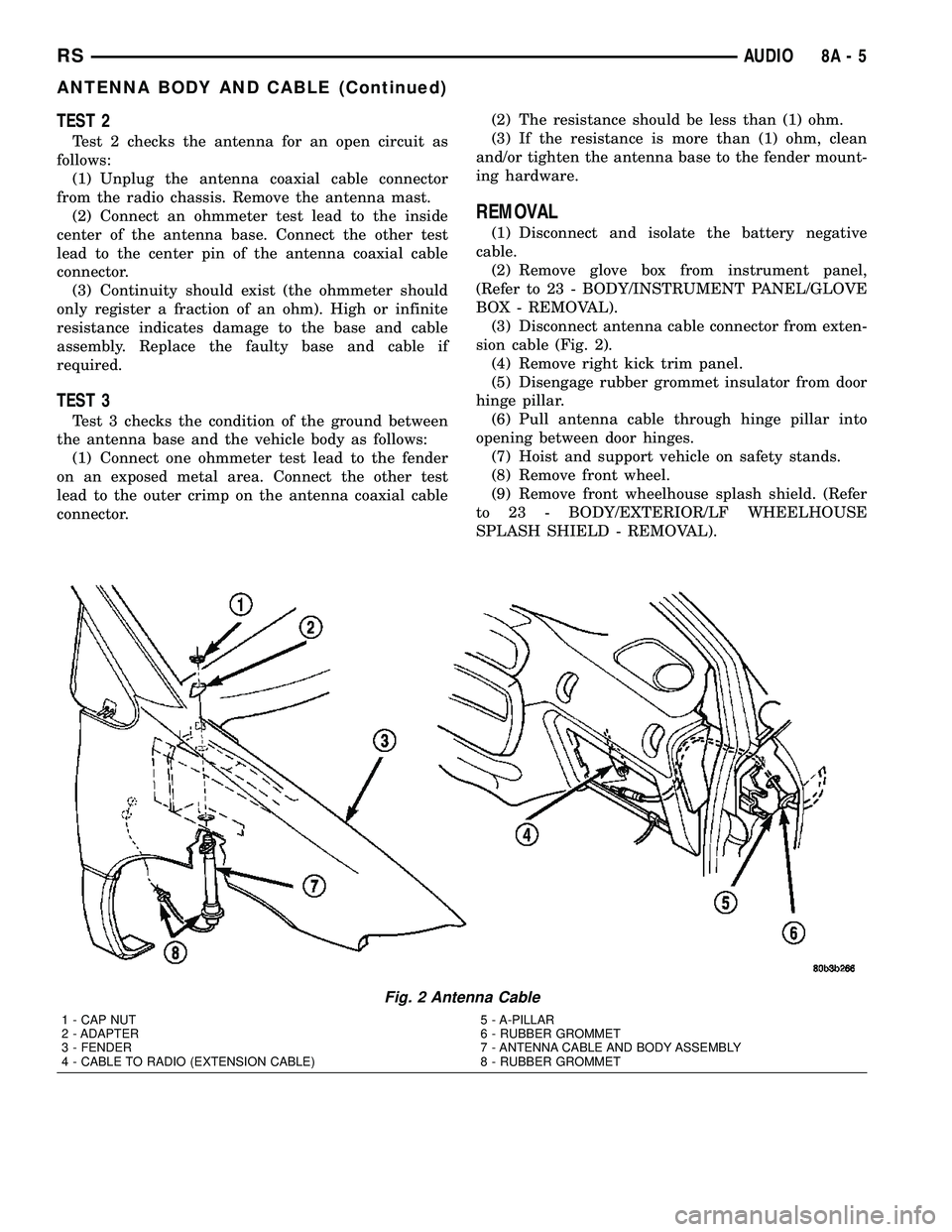 CHRYSLER VOYAGER 2004 Service Manual TEST 2
Test 2 checks the antenna for an open circuit as
follows:
(1) Unplug the antenna coaxial cable connector
from the radio chassis. Remove the antenna mast.
(2) Connect an ohmmeter test lead to th CHRYSLER VOYAGER 2004 Service Manual TEST 2
Test 2 checks the antenna for an open circuit as
follows:
(1) Unplug the antenna coaxial cable connector
from the radio chassis. Remove the antenna mast.
(2) Connect an ohmmeter test lead to th