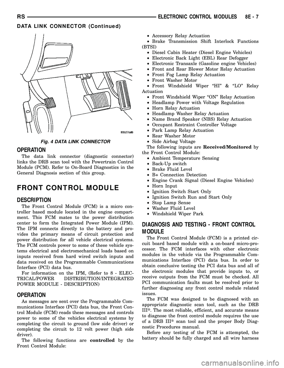CHRYSLER VOYAGER 2004 Service Manual OPERATION
The data link connector (diagnostic connector)
links the DRB scan tool with the Powertrain Control
Module (PCM). Refer to On-Board Diagnostics in the
General Diagnosis section of this group. CHRYSLER VOYAGER 2004 Service Manual OPERATION
The data link connector (diagnostic connector)
links the DRB scan tool with the Powertrain Control
Module (PCM). Refer to On-Board Diagnostics in the
General Diagnosis section of this group.
