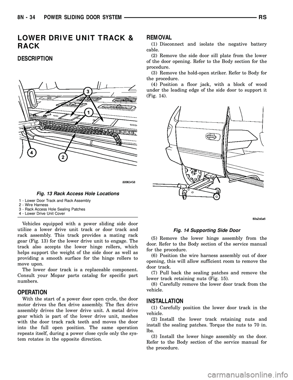 CHRYSLER VOYAGER 2004 Service Manual LOWER DRIVE UNIT TRACK &
RACK
DESCRIPTION
Vehicles equipped with a power sliding side door
utilize a lower drive unit track or door track and
rack assembly. This track provides a mating rack
gear (Fig CHRYSLER VOYAGER 2004 Service Manual LOWER DRIVE UNIT TRACK &
RACK
DESCRIPTION
Vehicles equipped with a power sliding side door
utilize a lower drive unit track or door track and
rack assembly. This track provides a mating rack
gear (Fig