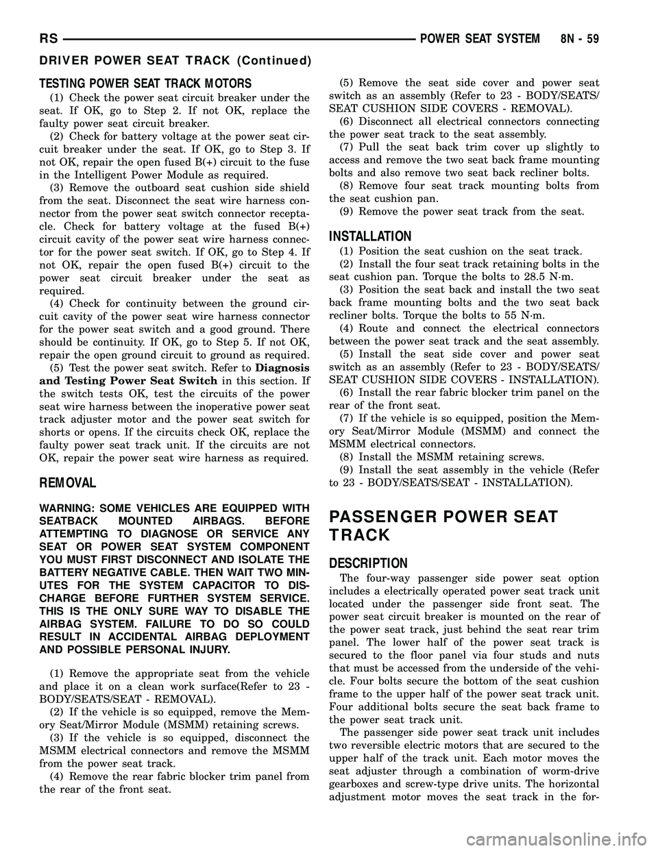 CHRYSLER VOYAGER 2004 Service Manual TESTING POWER SEAT TRACK MOTORS
(1) Check the power seat circuit breaker under the
seat. If OK, go to Step 2. If not OK, replace the
faulty power seat circuit breaker.
(2) Check for battery voltage at CHRYSLER VOYAGER 2004 Service Manual TESTING POWER SEAT TRACK MOTORS
(1) Check the power seat circuit breaker under the
seat. If OK, go to Step 2. If not OK, replace the
faulty power seat circuit breaker.
(2) Check for battery voltage at