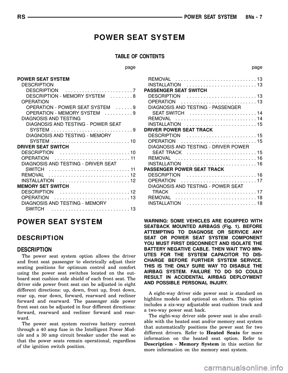 CHRYSLER VOYAGER 2004 Workshop Manual POWER SEAT SYSTEM
TABLE OF CONTENTS
page page
POWER SEAT SYSTEM DESCRIPTION DESCRIPTION ........................7
DESCRIPTION - MEMORY SYSTEM ........8
OPERATION OPERATION - POWER SEAT SYSTEM ......9
CHRYSLER VOYAGER 2004 Workshop Manual POWER SEAT SYSTEM
TABLE OF CONTENTS
page page
POWER SEAT SYSTEM DESCRIPTION DESCRIPTION ........................7
DESCRIPTION - MEMORY SYSTEM ........8
OPERATION OPERATION - POWER SEAT SYSTEM ......9