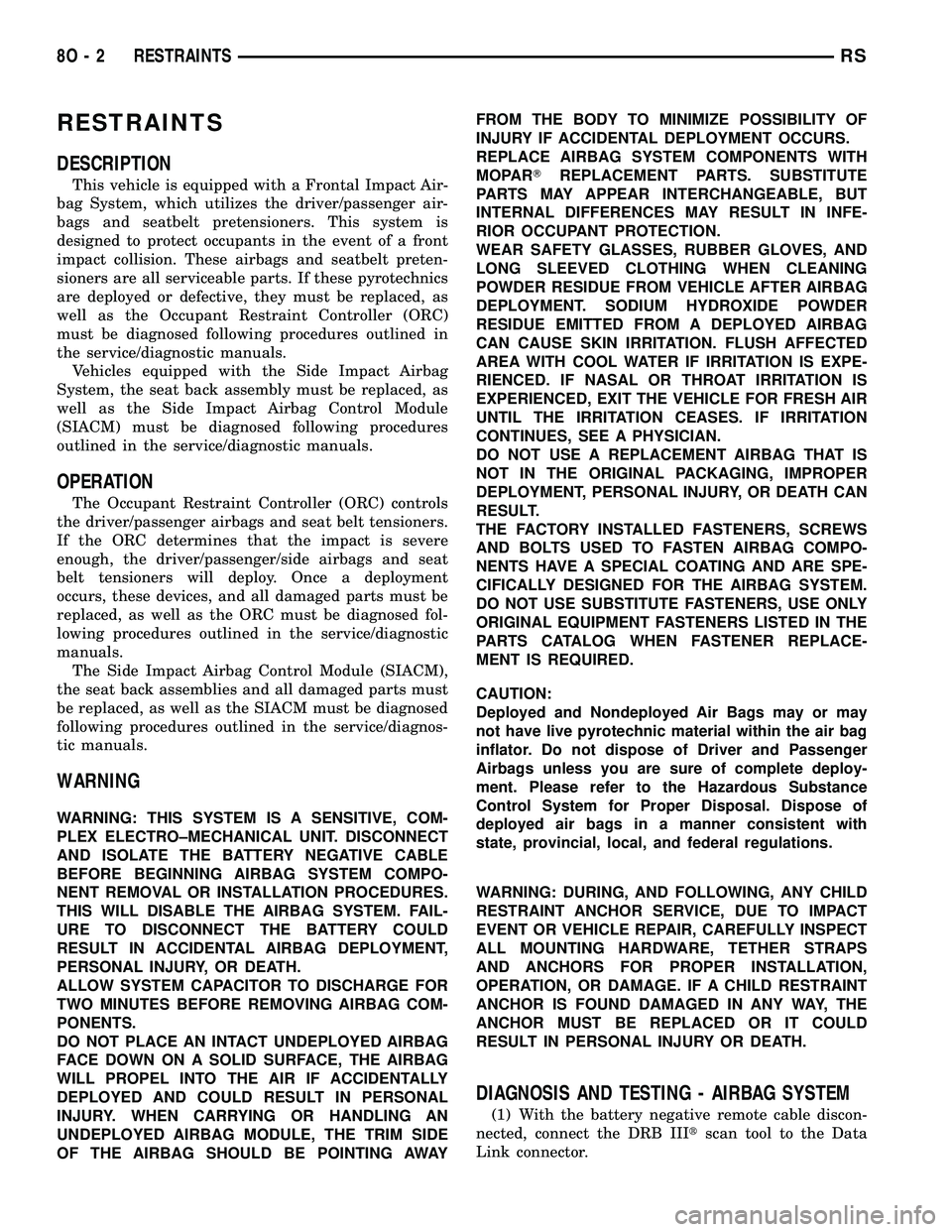 CHRYSLER VOYAGER 2004 Owners Manual RESTRAINTS
DESCRIPTION
This vehicle is equipped with a Frontal Impact Air-
bag System, which utilizes the driver/passenger air-
bags and seatbelt pretensioners. This system is
designed to protect occu CHRYSLER VOYAGER 2004 Owners Manual RESTRAINTS
DESCRIPTION
This vehicle is equipped with a Frontal Impact Air-
bag System, which utilizes the driver/passenger air-
bags and seatbelt pretensioners. This system is
designed to protect occu