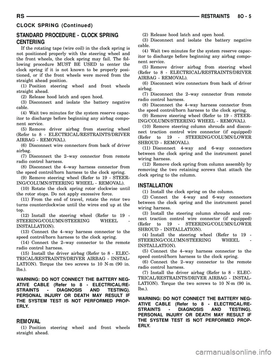 CHRYSLER VOYAGER 2004 Service Manual STANDARD PROCEDURE - CLOCK SPRING
CENTERING
If the rotating tape (wire coil) in the clock spring is
not positioned properly with the steering wheel and
the front wheels, the clock spring may fail. The CHRYSLER VOYAGER 2004 Service Manual STANDARD PROCEDURE - CLOCK SPRING
CENTERING
If the rotating tape (wire coil) in the clock spring is
not positioned properly with the steering wheel and
the front wheels, the clock spring may fail. The