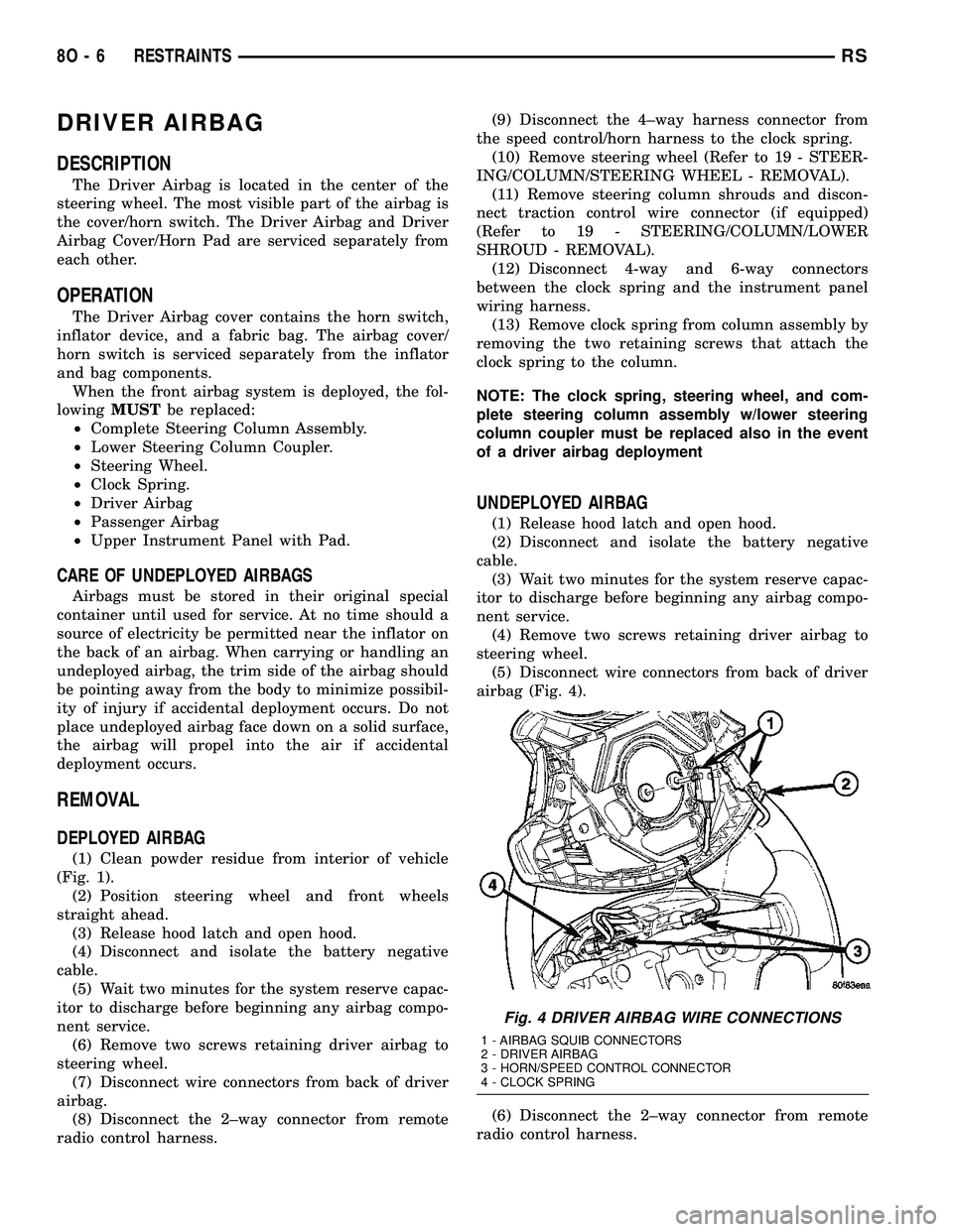CHRYSLER VOYAGER 2004 Owners Manual DRIVER AIRBAG
DESCRIPTION
The Driver Airbag is located in the center of the
steering wheel. The most visible part of the airbag is
the cover/horn switch. The Driver Airbag and Driver
Airbag Cover/Horn CHRYSLER VOYAGER 2004 Owners Manual DRIVER AIRBAG
DESCRIPTION
The Driver Airbag is located in the center of the
steering wheel. The most visible part of the airbag is
the cover/horn switch. The Driver Airbag and Driver
Airbag Cover/Horn