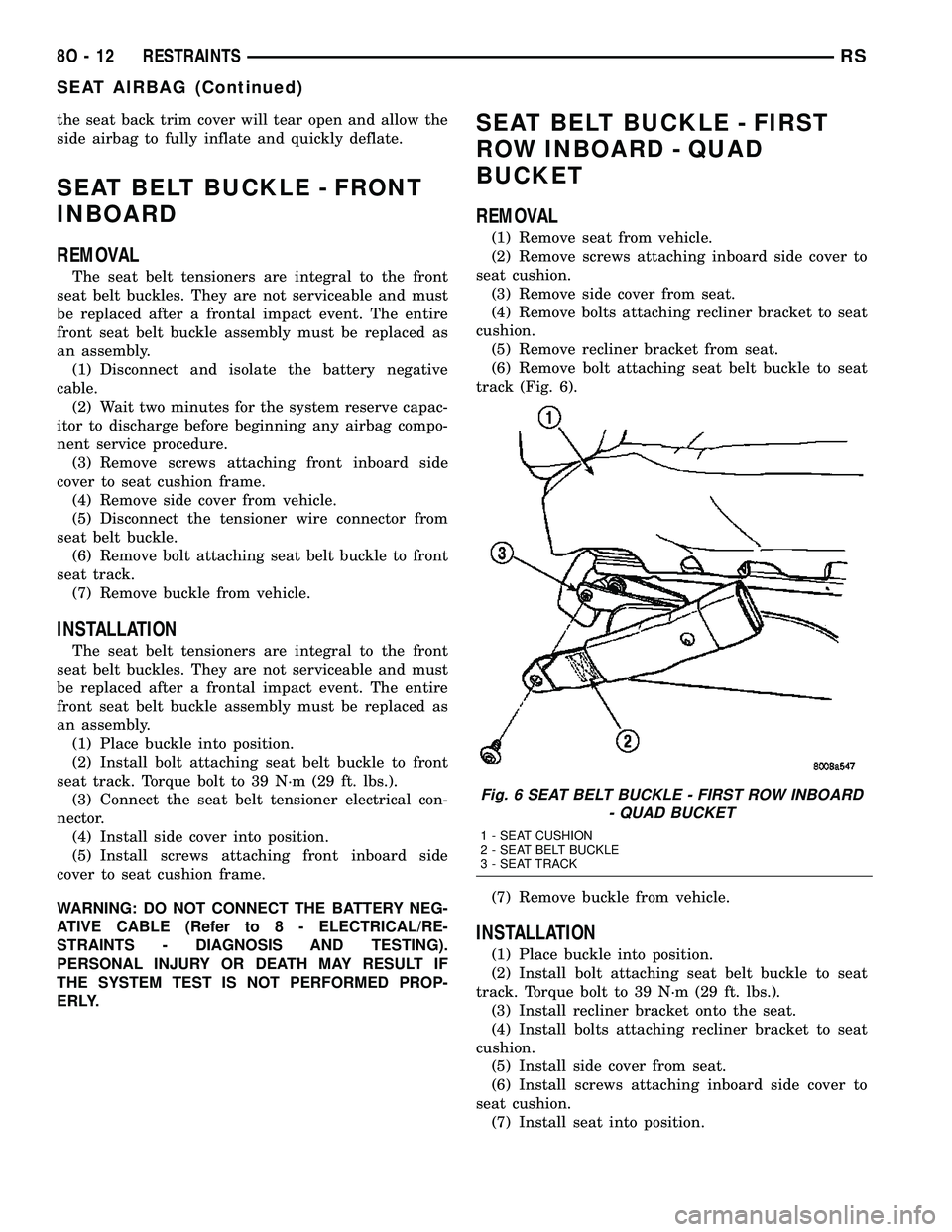 CHRYSLER VOYAGER 2004 Service Manual the seat back trim cover will tear open and allow the
side airbag to fully inflate and quickly deflate.
SEAT BELT BUCKLE - FRONT
INBOARD
REMOVAL
The seat belt tensioners are integral to the front
seat CHRYSLER VOYAGER 2004 Service Manual the seat back trim cover will tear open and allow the
side airbag to fully inflate and quickly deflate.
SEAT BELT BUCKLE - FRONT
INBOARD
REMOVAL
The seat belt tensioners are integral to the front
seat