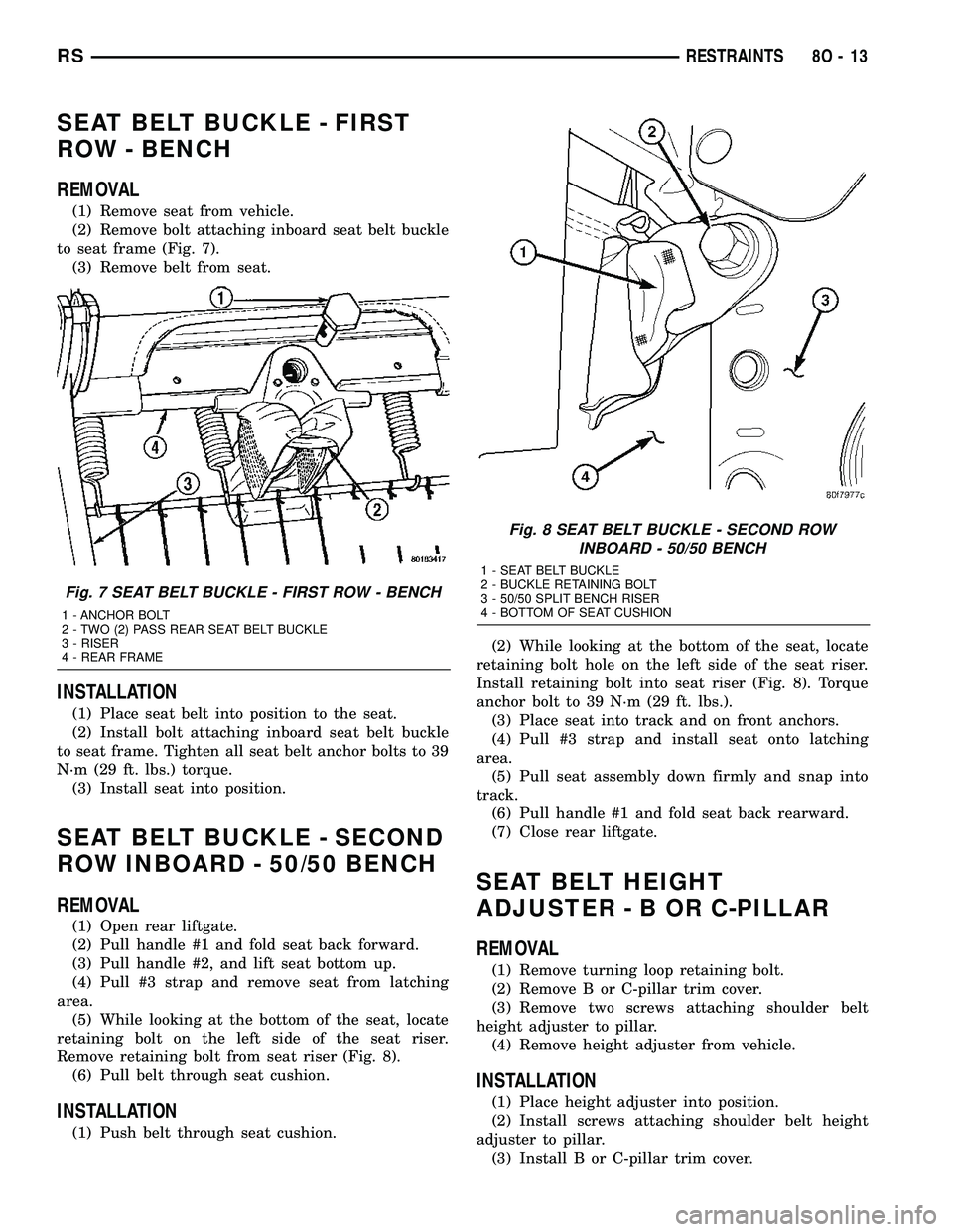 CHRYSLER VOYAGER 2004 Service Manual SEAT BELT BUCKLE - FIRST
ROW - BENCH
REMOVAL
(1) Remove seat from vehicle.
(2) Remove bolt attaching inboard seat belt buckle
to seat frame (Fig. 7).
(3) Remove belt from seat.
INSTALLATION
(1) Place CHRYSLER VOYAGER 2004 Service Manual SEAT BELT BUCKLE - FIRST
ROW - BENCH
REMOVAL
(1) Remove seat from vehicle.
(2) Remove bolt attaching inboard seat belt buckle
to seat frame (Fig. 7).
(3) Remove belt from seat.
INSTALLATION
(1) Place