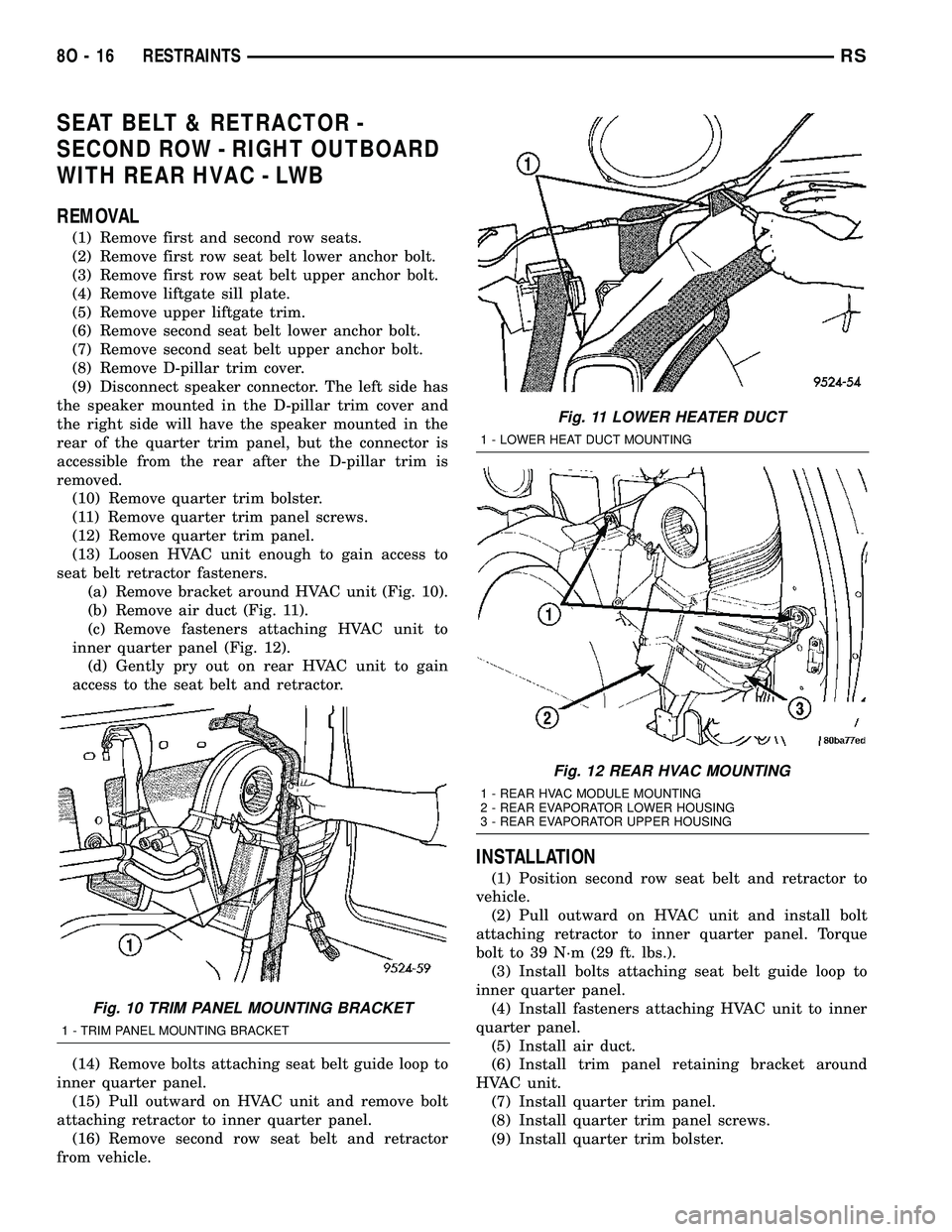 CHRYSLER VOYAGER 2004 Service Manual SEAT BELT & RETRACTOR -
SECOND ROW - RIGHT OUTBOARD
WITH REAR HVAC - LWB
REMOVAL
(1) Remove first and second row seats.
(2) Remove first row seat belt lower anchor bolt.
(3) Remove first row seat belt CHRYSLER VOYAGER 2004 Service Manual SEAT BELT & RETRACTOR -
SECOND ROW - RIGHT OUTBOARD
WITH REAR HVAC - LWB
REMOVAL
(1) Remove first and second row seats.
(2) Remove first row seat belt lower anchor bolt.
(3) Remove first row seat belt