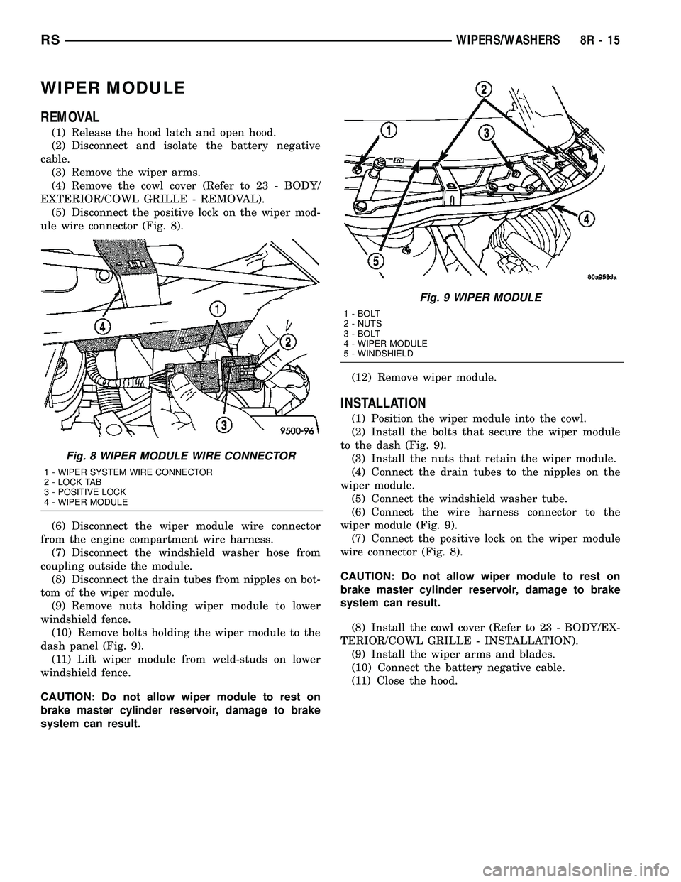 CHRYSLER VOYAGER 2004 Service Manual WIPER MODULE
REMOVAL
(1) Release the hood latch and open hood.
(2) Disconnect and isolate the battery negative
cable.
(3) Remove the wiper arms.
(4) Remove the cowl cover (Refer to 23 - BODY/
EXTERIOR CHRYSLER VOYAGER 2004 Service Manual WIPER MODULE
REMOVAL
(1) Release the hood latch and open hood.
(2) Disconnect and isolate the battery negative
cable.
(3) Remove the wiper arms.
(4) Remove the cowl cover (Refer to 23 - BODY/
EXTERIOR