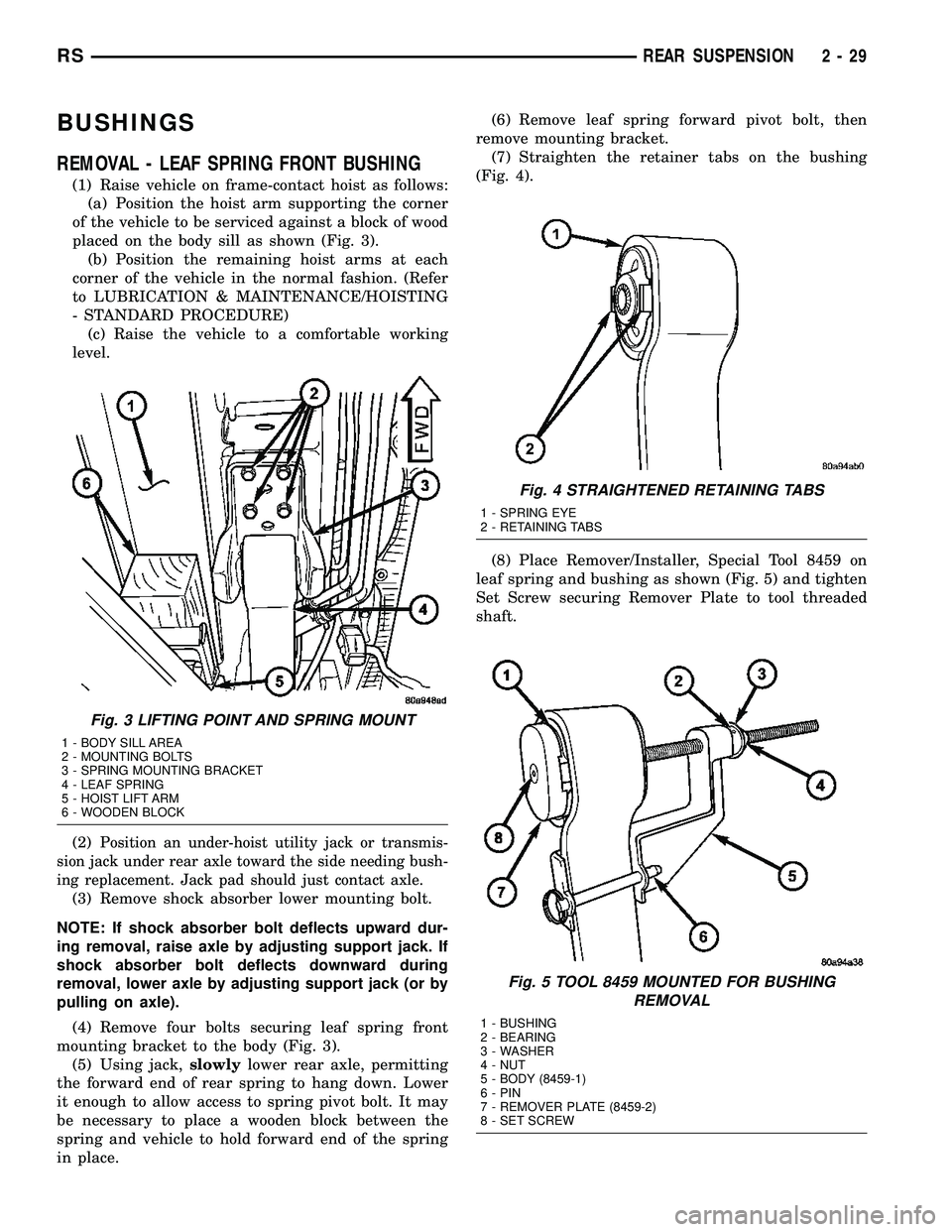 CHRYSLER VOYAGER 2004 Service Manual BUSHINGS
REMOVAL - LEAF SPRING FRONT BUSHING
(1) Raise vehicle on frame-contact hoist as follows:
(a) Position the hoist arm supporting the corner
of the vehicle to be serviced against a block of wood CHRYSLER VOYAGER 2004 Service Manual BUSHINGS
REMOVAL - LEAF SPRING FRONT BUSHING
(1) Raise vehicle on frame-contact hoist as follows:
(a) Position the hoist arm supporting the corner
of the vehicle to be serviced against a block of wood