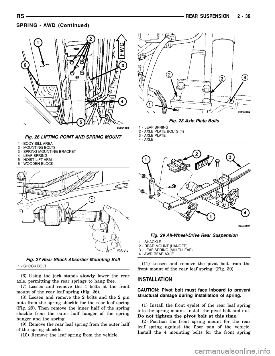 CHRYSLER VOYAGER 2004 Service Manual (6) Using the jack standsslowlylower the rear
axle, permitting the rear springs to hang free.
(7) Loosen and remove the 4 bolts at the front
mount of the rear leaf spring (Fig. 26).
(8) Loosen and rem CHRYSLER VOYAGER 2004 Service Manual (6) Using the jack standsslowlylower the rear
axle, permitting the rear springs to hang free.
(7) Loosen and remove the 4 bolts at the front
mount of the rear leaf spring (Fig. 26).
(8) Loosen and rem