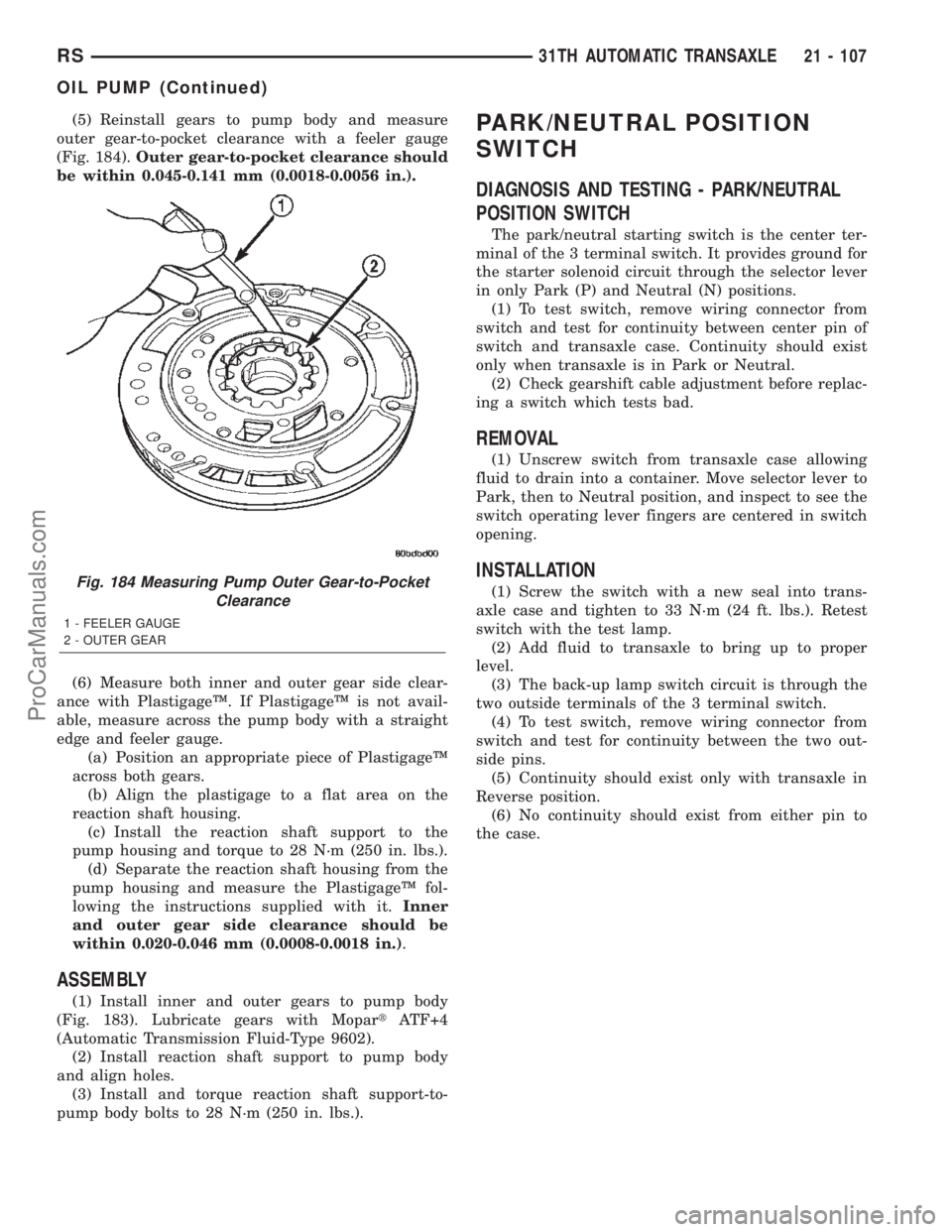 CHRYSLER VOYAGER 2002 Service Manual (5) Reinstall gears to pump body and measure
outer gear-to-pocket clearance with a feeler gauge
(Fig. 184).Outer gear-to-pocket clearance should
be within 0.045-0.141 mm (0.0018-0.0056 in.).
(6) Measu CHRYSLER VOYAGER 2002 Service Manual (5) Reinstall gears to pump body and measure
outer gear-to-pocket clearance with a feeler gauge
(Fig. 184).Outer gear-to-pocket clearance should
be within 0.045-0.141 mm (0.0018-0.0056 in.).
(6) Measu