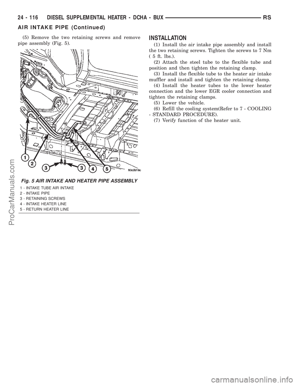 CHRYSLER VOYAGER 2002 Service Manual (5) Remove the two retaining screws and remove
pipe assembly (Fig. 5).INSTALLATION
(1) Install the air intake pipe assembly and install
the two retaining screws. Tighten the screws to 7 Nm
( 5 ft. lbs CHRYSLER VOYAGER 2002 Service Manual (5) Remove the two retaining screws and remove
pipe assembly (Fig. 5).INSTALLATION
(1) Install the air intake pipe assembly and install
the two retaining screws. Tighten the screws to 7 Nm
( 5 ft. lbs