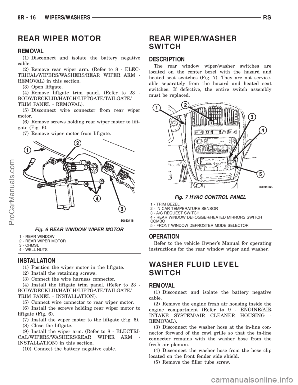 CHRYSLER VOYAGER 2002  Service Manual REAR WIPER MOTOR
REMOVAL
(1) Disconnect and isolate the battery negative
cable.
(2) Remove rear wiper arm. (Refer to 8 - ELEC-
TRICAL/WIPERS/WASHERS/REAR WIPER ARM -
REMOVAL) in this section.
(3) Open