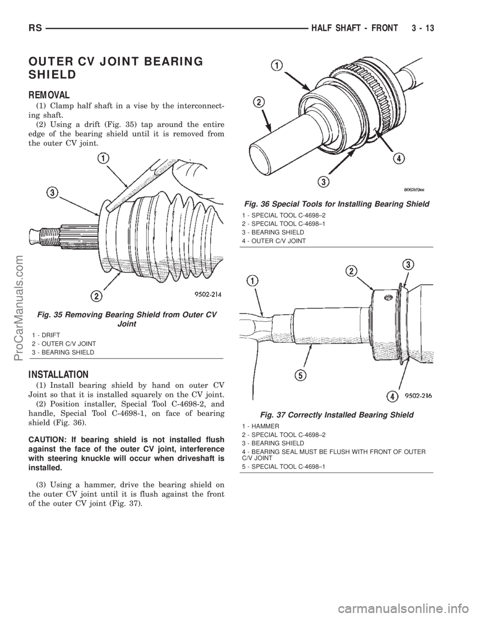 CHRYSLER VOYAGER 2002 Owners Manual OUTER CV JOINT BEARING
SHIELD
REMOVAL
(1) Clamp half shaft in a vise by the interconnect-
ing shaft.
(2) Using a drift (Fig. 35) tap around the entire
edge of the bearing shield until it is removed fr CHRYSLER VOYAGER 2002 Owners Manual OUTER CV JOINT BEARING
SHIELD
REMOVAL
(1) Clamp half shaft in a vise by the interconnect-
ing shaft.
(2) Using a drift (Fig. 35) tap around the entire
edge of the bearing shield until it is removed fr