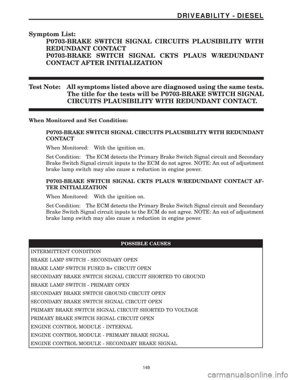 CHRYSLER VOYAGER 2001 Service Manual Symptom List:
P0703-BRAKE SWITCH SIGNAL CIRCUITS PLAUSIBILITY WITH
REDUNDANT CONTACT
P0703-BRAKE SWITCH SIGNAL CKTS PLAUS W/REDUNDANT
CONTACT AFTER INITIALIZATION
Test Note: All symptoms listed above CHRYSLER VOYAGER 2001 Service Manual Symptom List:
P0703-BRAKE SWITCH SIGNAL CIRCUITS PLAUSIBILITY WITH
REDUNDANT CONTACT
P0703-BRAKE SWITCH SIGNAL CKTS PLAUS W/REDUNDANT
CONTACT AFTER INITIALIZATION
Test Note: All symptoms listed above