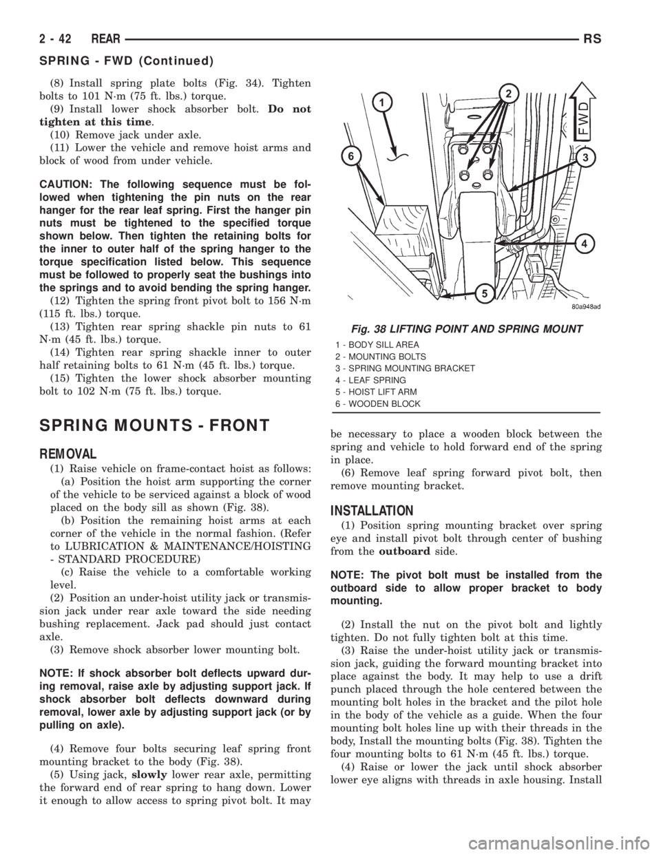 CHRYSLER VOYAGER 2001 Owners Guide (8) Install spring plate bolts (Fig. 34). Tighten
bolts to 101 N´m (75 ft. lbs.) torque.
(9) Install lower shock absorber bolt.Do not
tighten at this time.
(10) Remove jack under axle.
(11) Lower the CHRYSLER VOYAGER 2001 Owners Guide (8) Install spring plate bolts (Fig. 34). Tighten
bolts to 101 N´m (75 ft. lbs.) torque.
(9) Install lower shock absorber bolt.Do not
tighten at this time.
(10) Remove jack under axle.
(11) Lower the