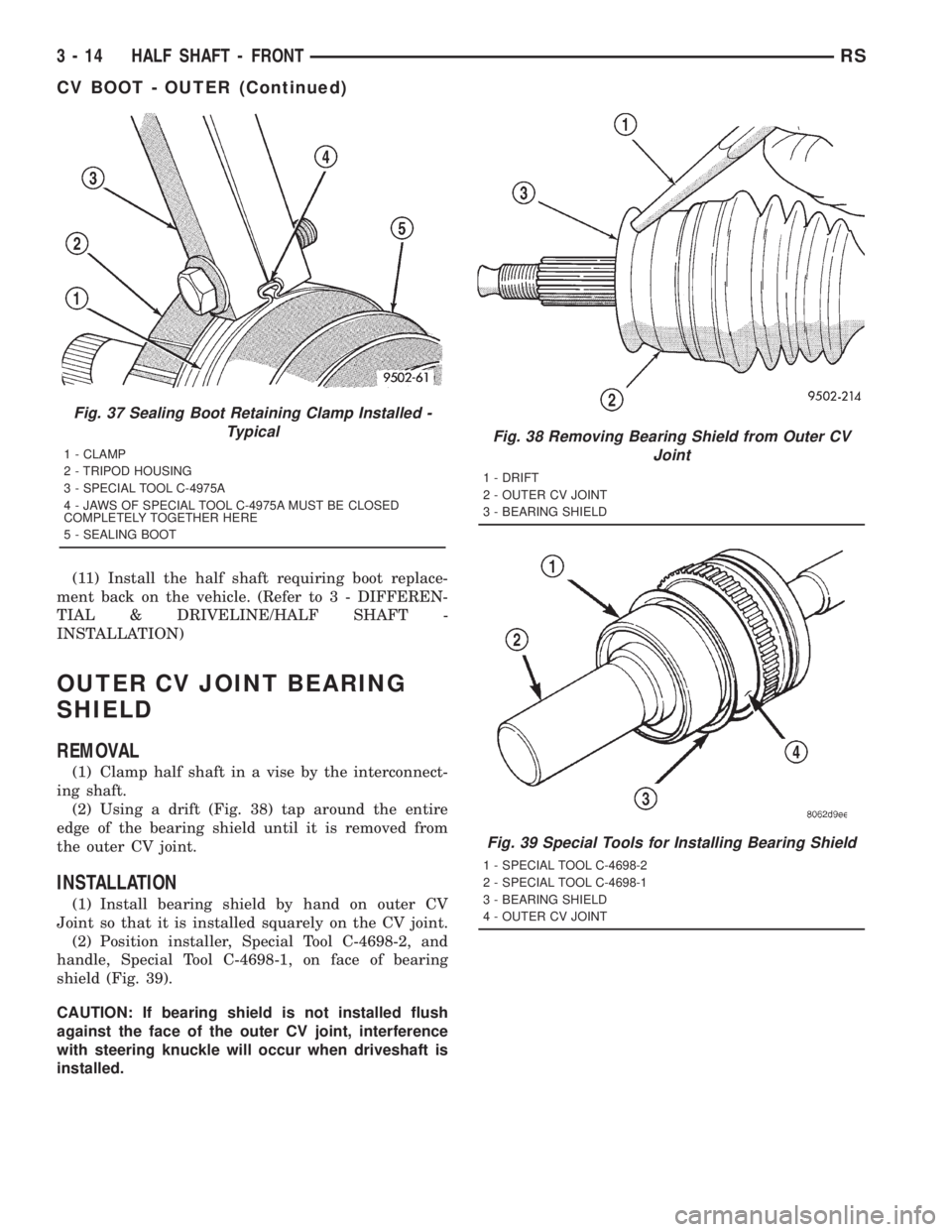 CHRYSLER VOYAGER 2001 Owners Guide (11) Install the half shaft requiring boot replace-
ment back on the vehicle. (Refer to 3 - DIFFEREN-
TIAL & DRIVELINE/HALF SHAFT -
INSTALLATION)
OUTER CV JOINT BEARING
SHIELD
REMOVAL
(1) Clamp half s CHRYSLER VOYAGER 2001 Owners Guide (11) Install the half shaft requiring boot replace-
ment back on the vehicle. (Refer to 3 - DIFFEREN-
TIAL & DRIVELINE/HALF SHAFT -
INSTALLATION)
OUTER CV JOINT BEARING
SHIELD
REMOVAL
(1) Clamp half s