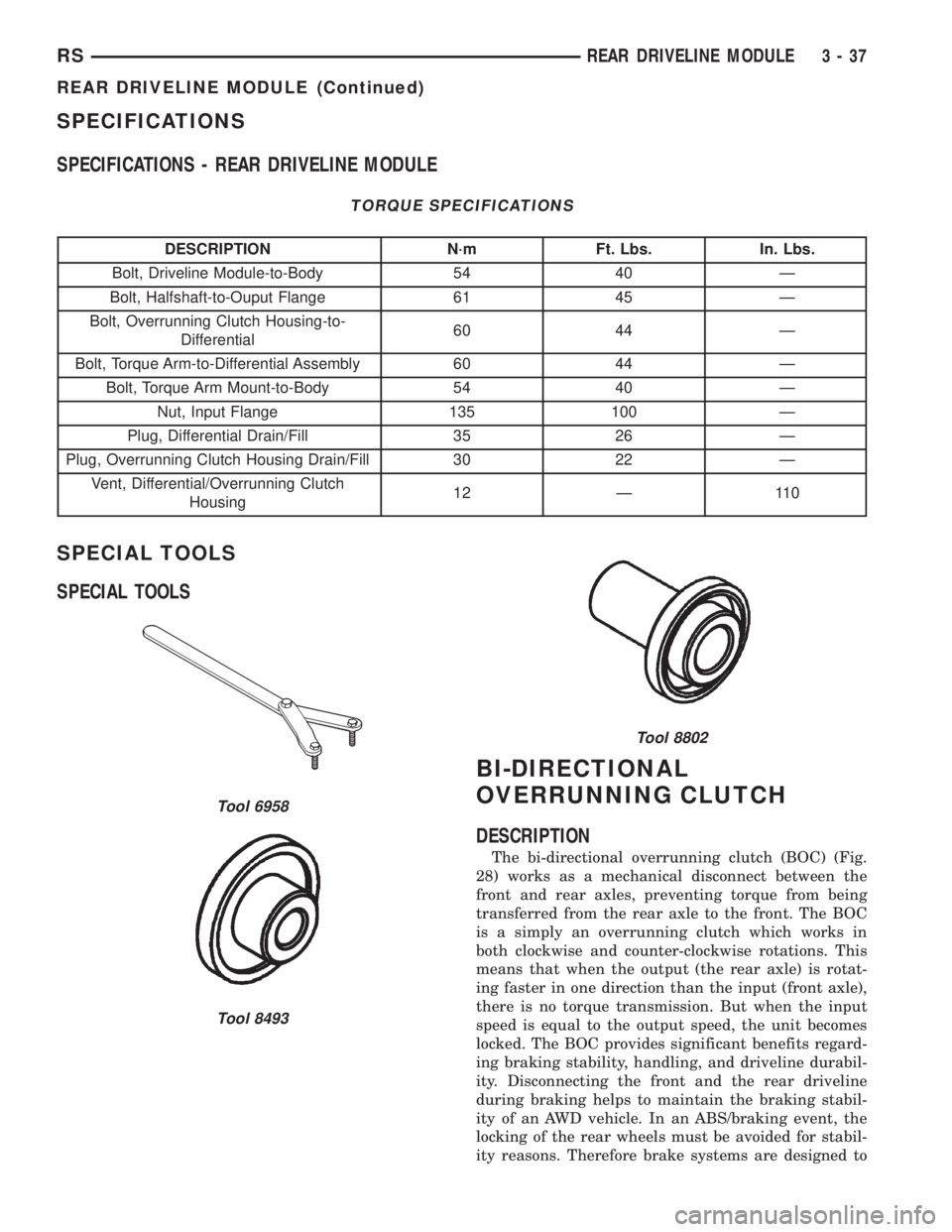CHRYSLER VOYAGER 2001 Workshop Manual SPECIFICATIONS
SPECIFICATIONS - REAR DRIVELINE MODULE
TORQUE SPECIFICATIONS
DESCRIPTION N´m Ft. Lbs. In. Lbs.
Bolt, Driveline Module-to-Body 54 40 Ð
Bolt, Halfshaft-to-Ouput Flange 61 45 Ð
Bolt, Ov CHRYSLER VOYAGER 2001 Workshop Manual SPECIFICATIONS
SPECIFICATIONS - REAR DRIVELINE MODULE
TORQUE SPECIFICATIONS
DESCRIPTION N´m Ft. Lbs. In. Lbs.
Bolt, Driveline Module-to-Body 54 40 Ð
Bolt, Halfshaft-to-Ouput Flange 61 45 Ð
Bolt, Ov