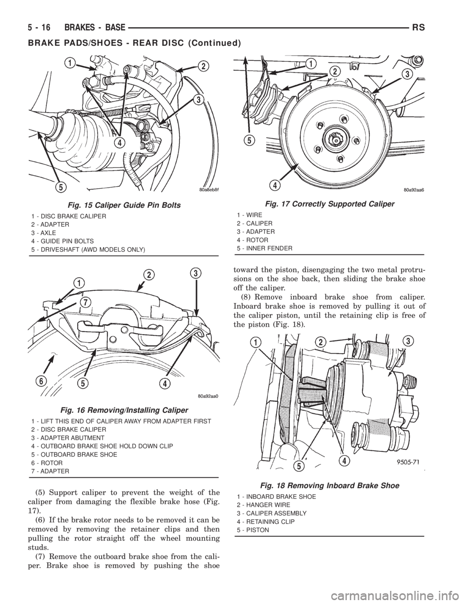 CHRYSLER VOYAGER 2001 Owners Manual (5) Support caliper to prevent the weight of the
caliper from damaging the flexible brake hose (Fig.
17).
(6) If the brake rotor needs to be removed it can be
removed by removing the retainer clips an