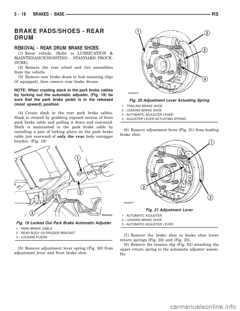 CHRYSLER VOYAGER 2001  Service Manual BRAKE PADS/SHOES - REAR
DRUM
REMOVAL - REAR DRUM BRAKE SHOES
(1) Raise vehicle. (Refer to LUBRICATION &
MAINTENANCE/HOISTING - STANDARD PROCE-
DURE).
(2) Remove the rear wheel and tire assemblies
from
