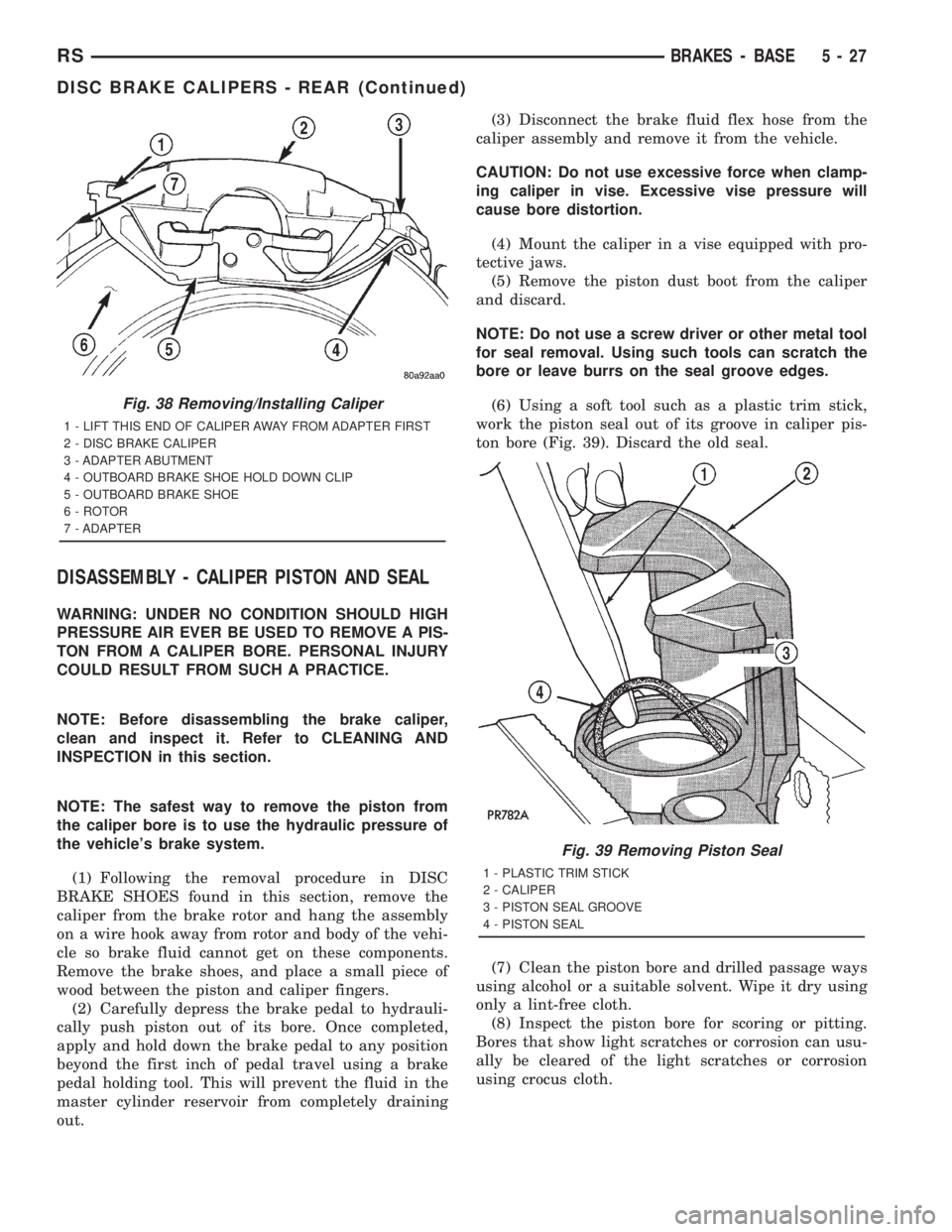 CHRYSLER VOYAGER 2001 Owners Guide DISASSEMBLY - CALIPER PISTON AND SEAL
WARNING: UNDER NO CONDITION SHOULD HIGH
PRESSURE AIR EVER BE USED TO REMOVE A PIS-
TON FROM A CALIPER BORE. PERSONAL INJURY
COULD RESULT FROM SUCH A PRACTICE.
NOT