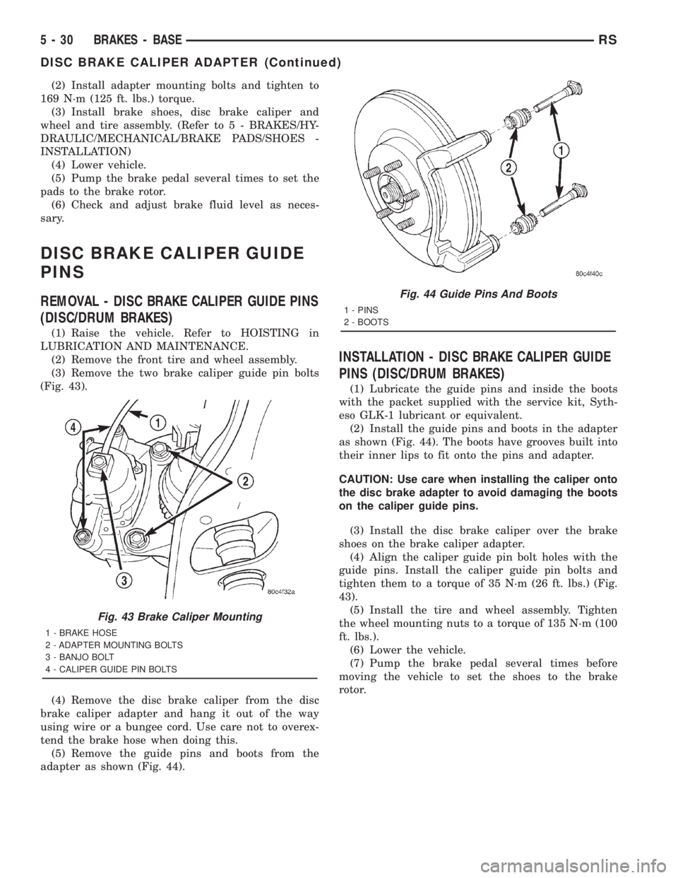 CHRYSLER VOYAGER 2001 Owners Guide (2) Install adapter mounting bolts and tighten to
169 N´m (125 ft. lbs.) torque.
(3) Install brake shoes, disc brake caliper and
wheel and tire assembly. (Refer to 5 - BRAKES/HY-
DRAULIC/MECHANICAL/B