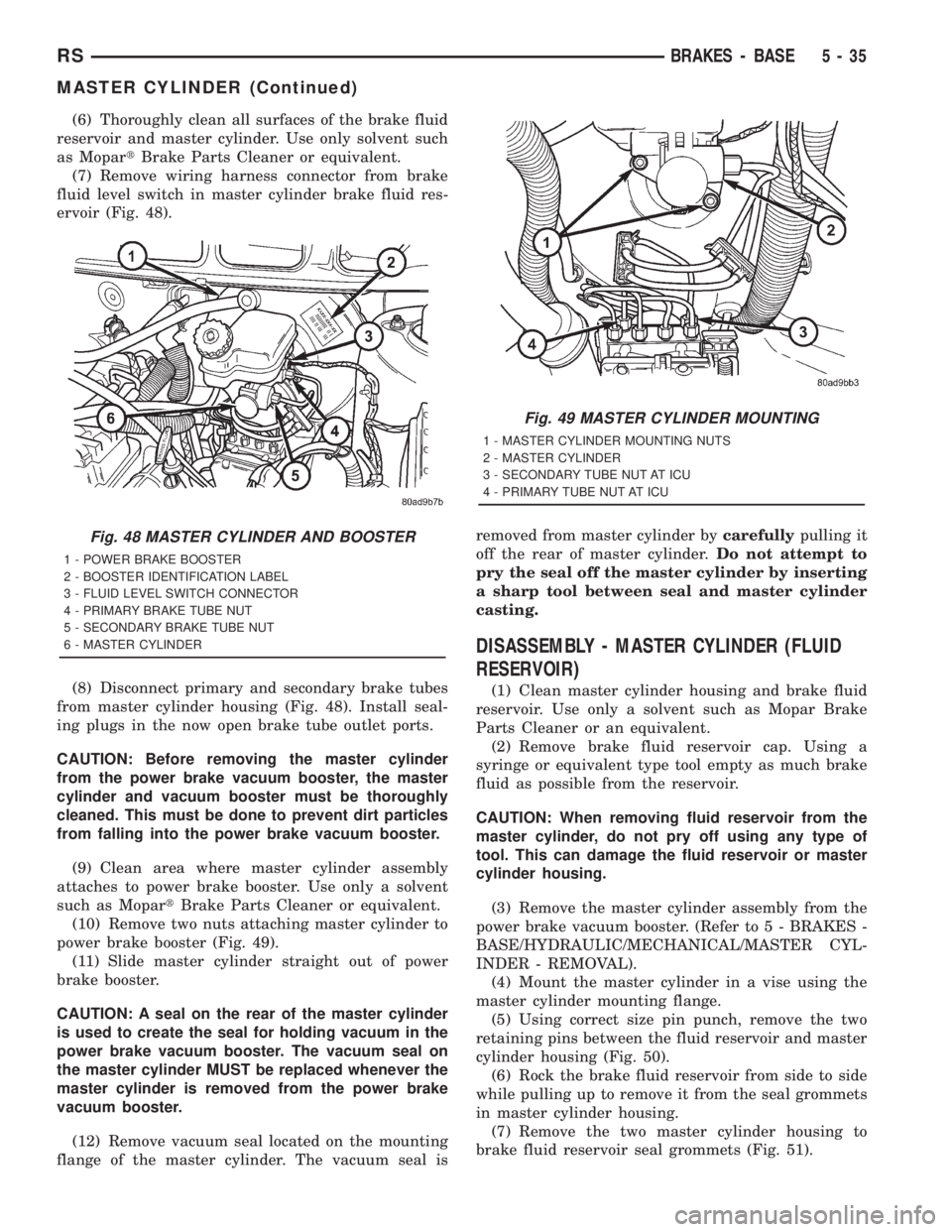 CHRYSLER VOYAGER 2001  Service Manual (6) Thoroughly clean all surfaces of the brake fluid
reservoir and master cylinder. Use only solvent such
as MopartBrake Parts Cleaner or equivalent.
(7) Remove wiring harness connector from brake
flu