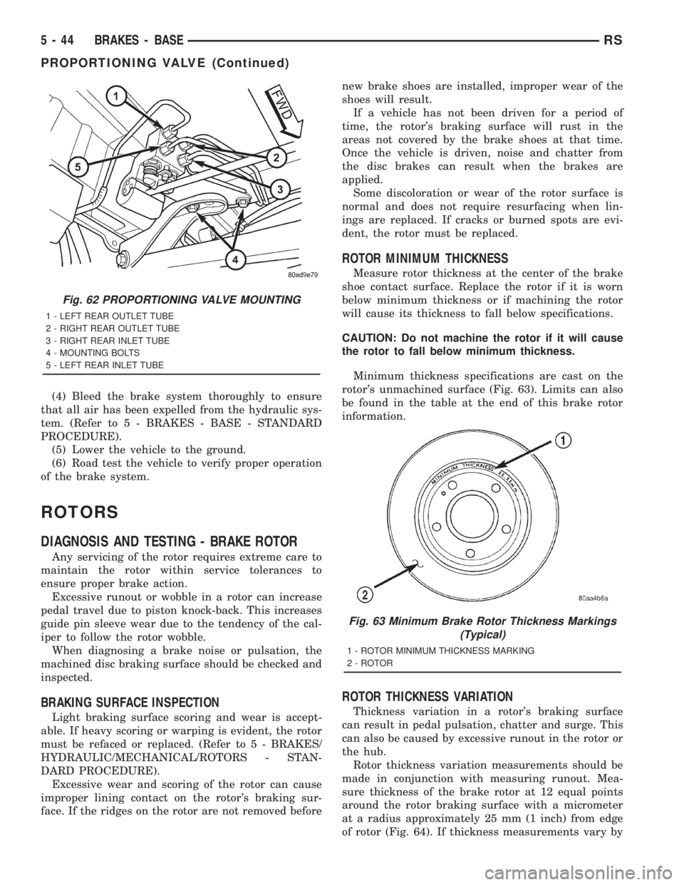 CHRYSLER VOYAGER 2001 Owners Guide (4) Bleed the brake system thoroughly to ensure
that all air has been expelled from the hydraulic sys-
tem. (Refer to 5 - BRAKES - BASE - STANDARD
PROCEDURE).
(5) Lower the vehicle to the ground.
(6) 