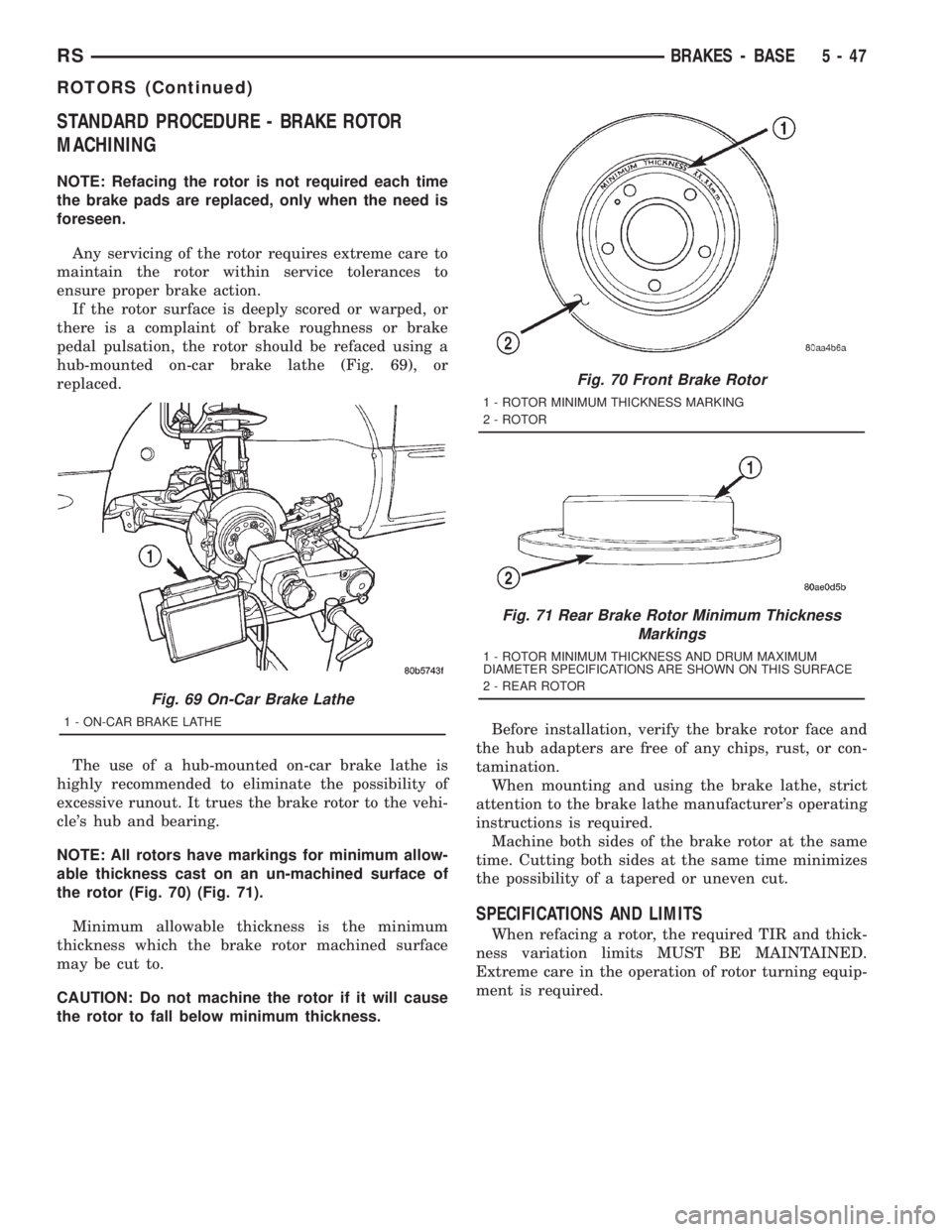 CHRYSLER VOYAGER 2001 Owners Guide STANDARD PROCEDURE - BRAKE ROTOR
MACHINING
NOTE: Refacing the rotor is not required each time
the brake pads are replaced, only when the need is
foreseen.
Any servicing of the rotor requires extreme c