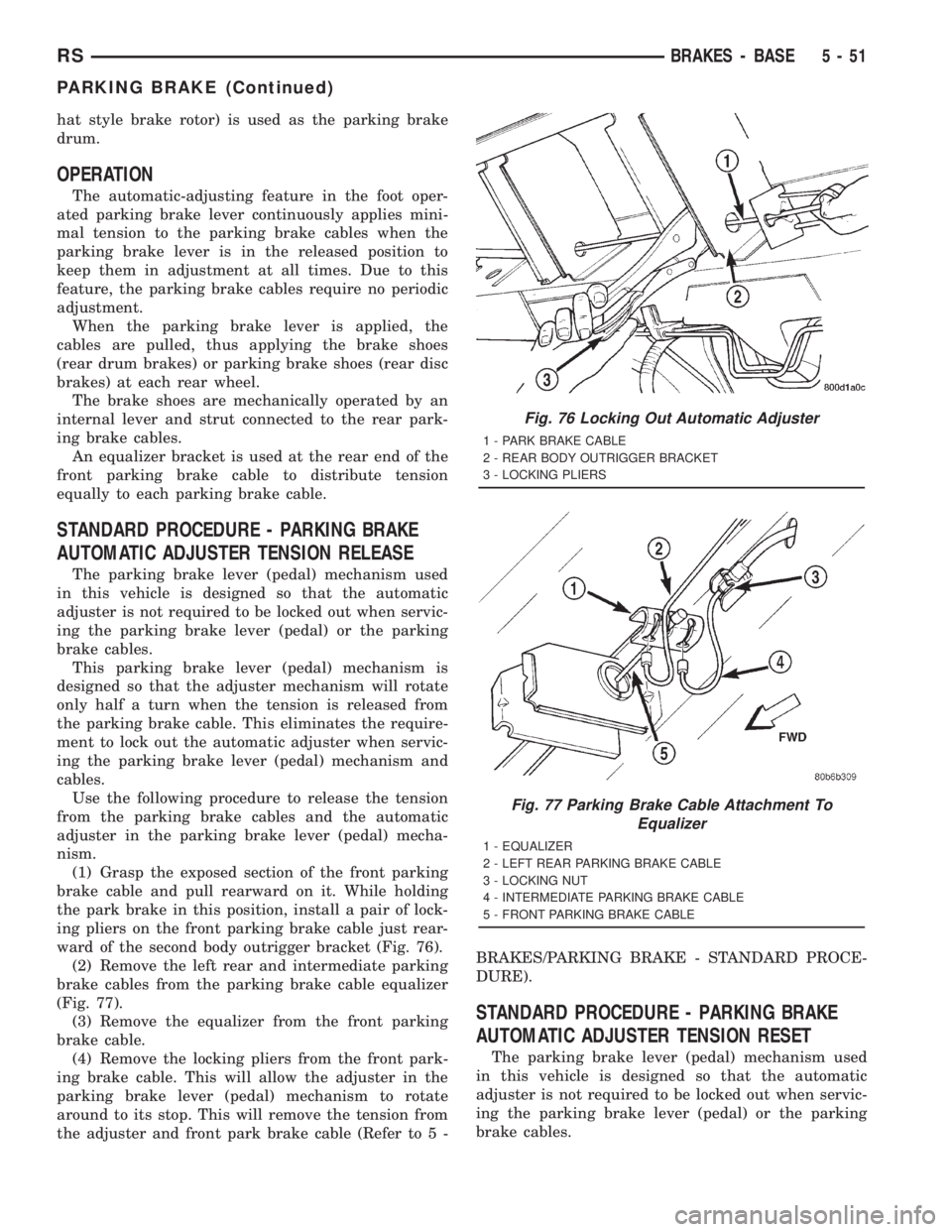 CHRYSLER VOYAGER 2001 Workshop Manual hat style brake rotor) is used as the parking brake
drum.
OPERATION
The automatic-adjusting feature in the foot oper-
ated parking brake lever continuously applies mini-
mal tension to the parking bra