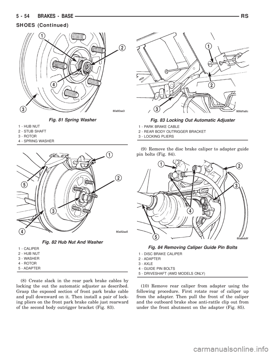 CHRYSLER VOYAGER 2001 Workshop Manual (8) Create slack in the rear park brake cables by
locking the out the automatic adjuster as described.
Grasp the exposed section of front park brake cable
and pull downward on it. Then install a pair 