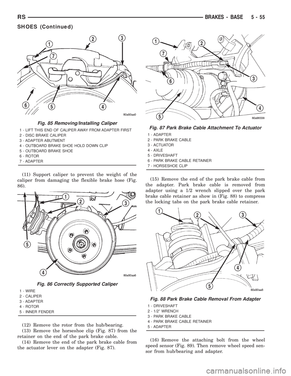 CHRYSLER VOYAGER 2001 Workshop Manual (11) Support caliper to prevent the weight of the
caliper from damaging the flexible brake hose (Fig.
86).
(12) Remove the rotor from the hub/bearing.
(13) Remove the horseshoe clip (Fig. 87) from the