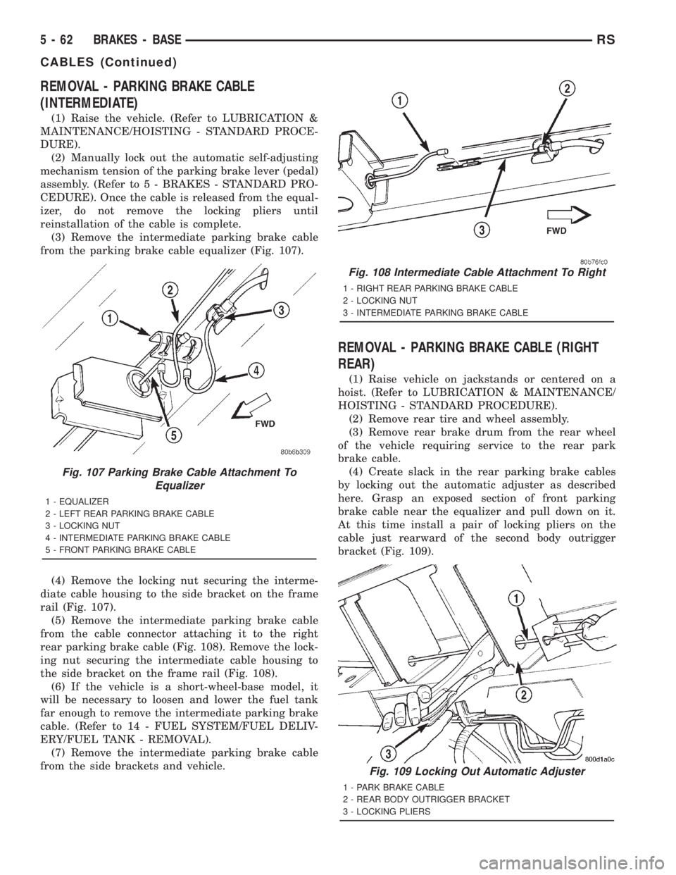 CHRYSLER VOYAGER 2001  Service Manual REMOVAL - PARKING BRAKE CABLE
(INTERMEDIATE)
(1) Raise the vehicle. (Refer to LUBRICATION &
MAINTENANCE/HOISTING - STANDARD PROCE-
DURE).
(2) Manually lock out the automatic self-adjusting
mechanism t