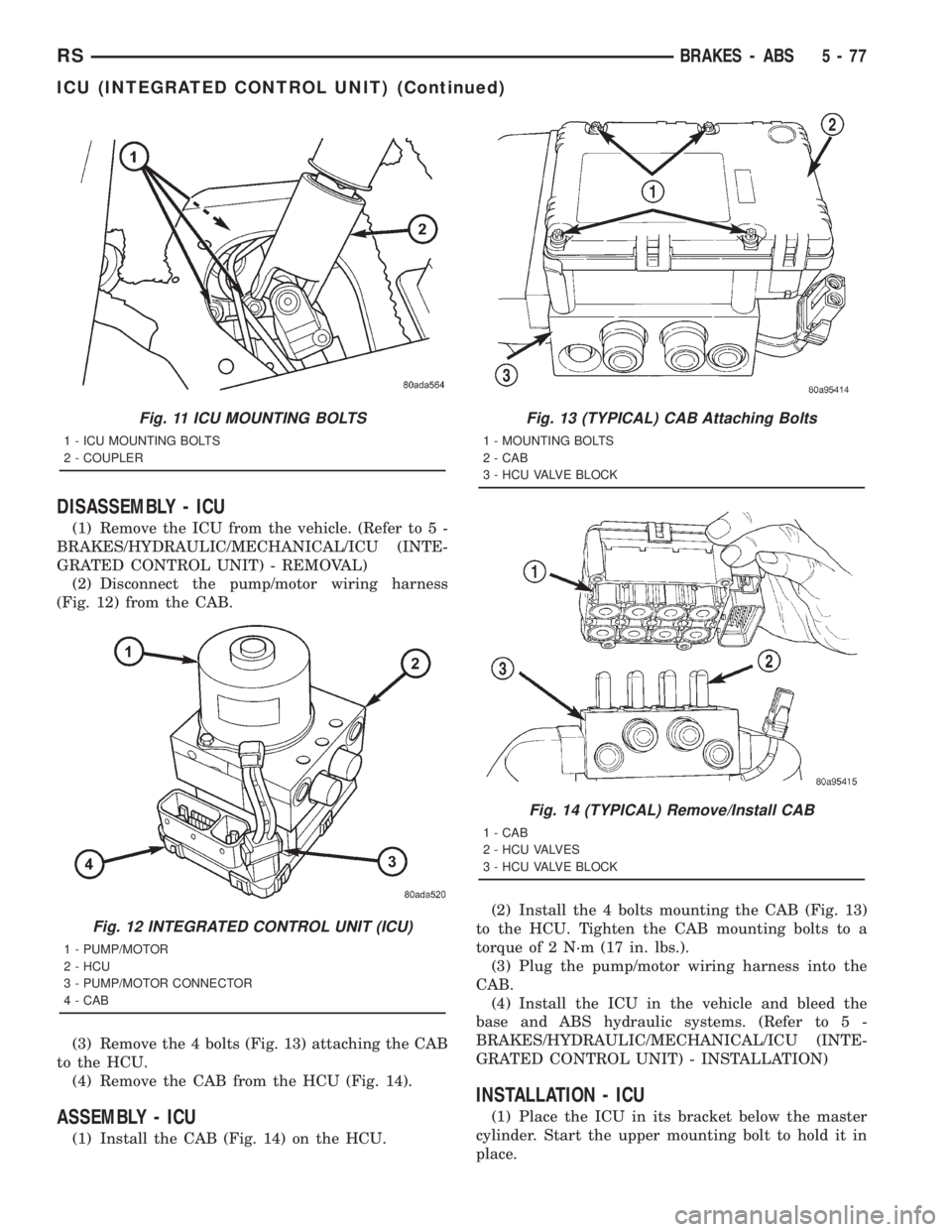 CHRYSLER VOYAGER 2001 Owners Manual DISASSEMBLY - ICU
(1) Remove the ICU from the vehicle. (Refer to 5 -
BRAKES/HYDRAULIC/MECHANICAL/ICU (INTE-
GRATED CONTROL UNIT) - REMOVAL)
(2) Disconnect the pump/motor wiring harness
(Fig. 12) from CHRYSLER VOYAGER 2001 Owners Manual DISASSEMBLY - ICU
(1) Remove the ICU from the vehicle. (Refer to 5 -
BRAKES/HYDRAULIC/MECHANICAL/ICU (INTE-
GRATED CONTROL UNIT) - REMOVAL)
(2) Disconnect the pump/motor wiring harness
(Fig. 12) from