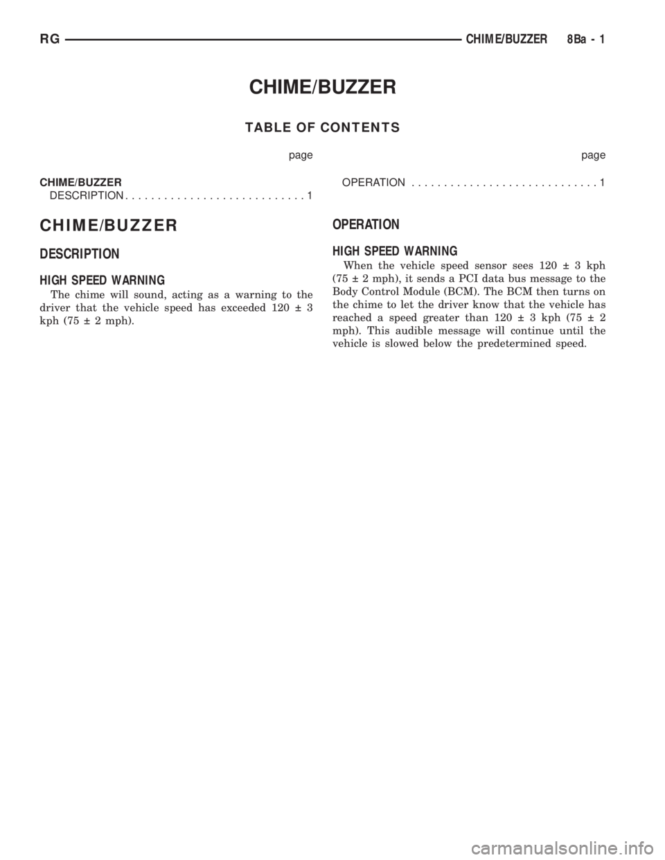 CHRYSLER VOYAGER 2001 Service Manual CHIME/BUZZER
TABLE OF CONTENTS
page page
CHIME/BUZZER
DESCRIPTION............................1OPERATION.............................1
CHIME/BUZZER
DESCRIPTION
HIGH SPEED WARNING
The chime will sound, CHRYSLER VOYAGER 2001 Service Manual CHIME/BUZZER
TABLE OF CONTENTS
page page
CHIME/BUZZER
DESCRIPTION............................1OPERATION.............................1
CHIME/BUZZER
DESCRIPTION
HIGH SPEED WARNING
The chime will sound,