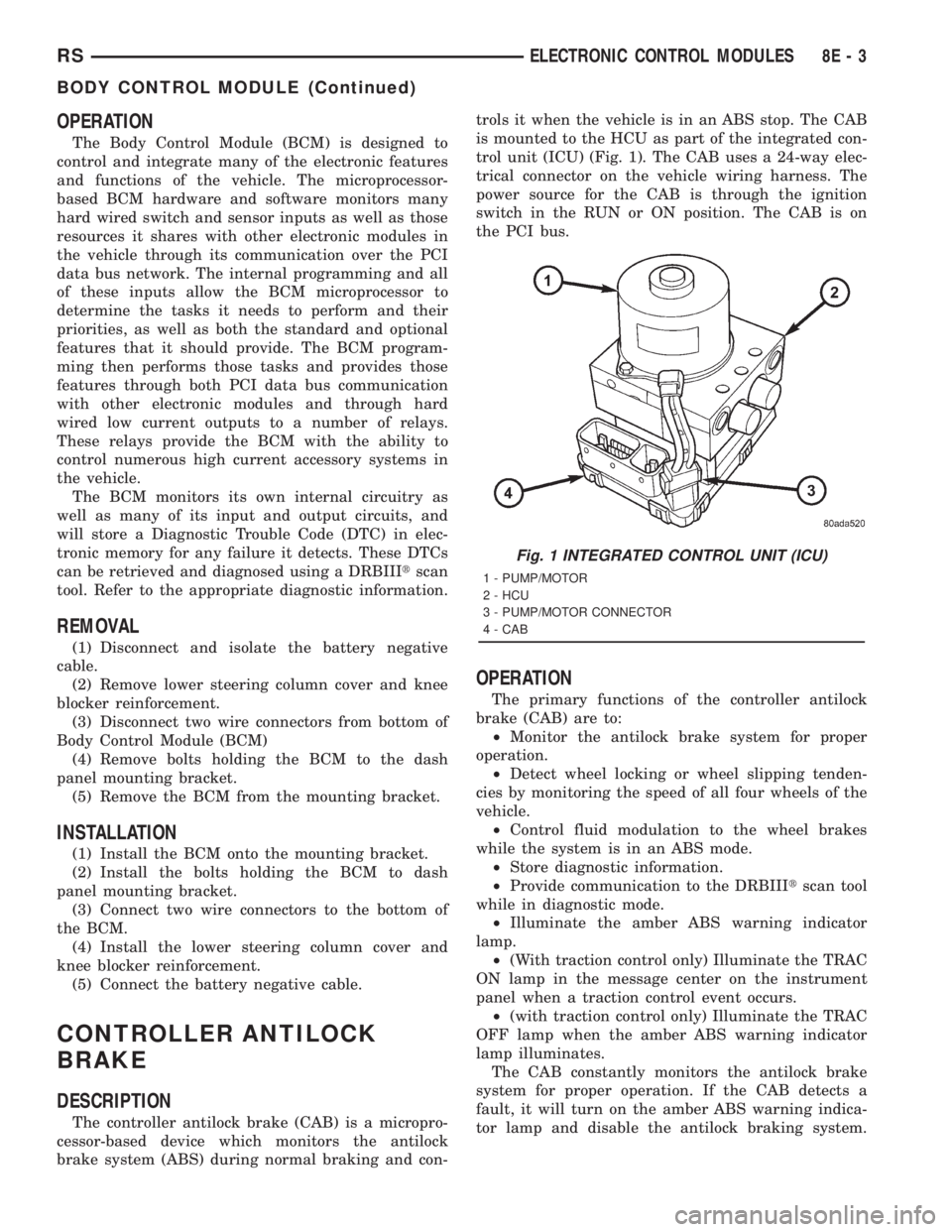 CHRYSLER VOYAGER 2001 User Guide OPERATION
The Body Control Module (BCM) is designed to
control and integrate many of the electronic features
and functions of the vehicle. The microprocessor-
based BCM hardware and software monitors 