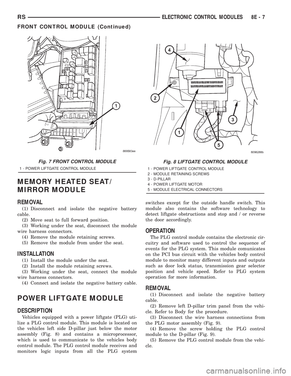 CHRYSLER VOYAGER 2001  Service Manual MEMORY HEATED SEAT/
MIRROR MODULE
REMOVAL
(1) Disconnect and isolate the negative battery
cable.
(2) Move seat to full forward position.
(3) Working under the seat, disconnect the module
wire harness 